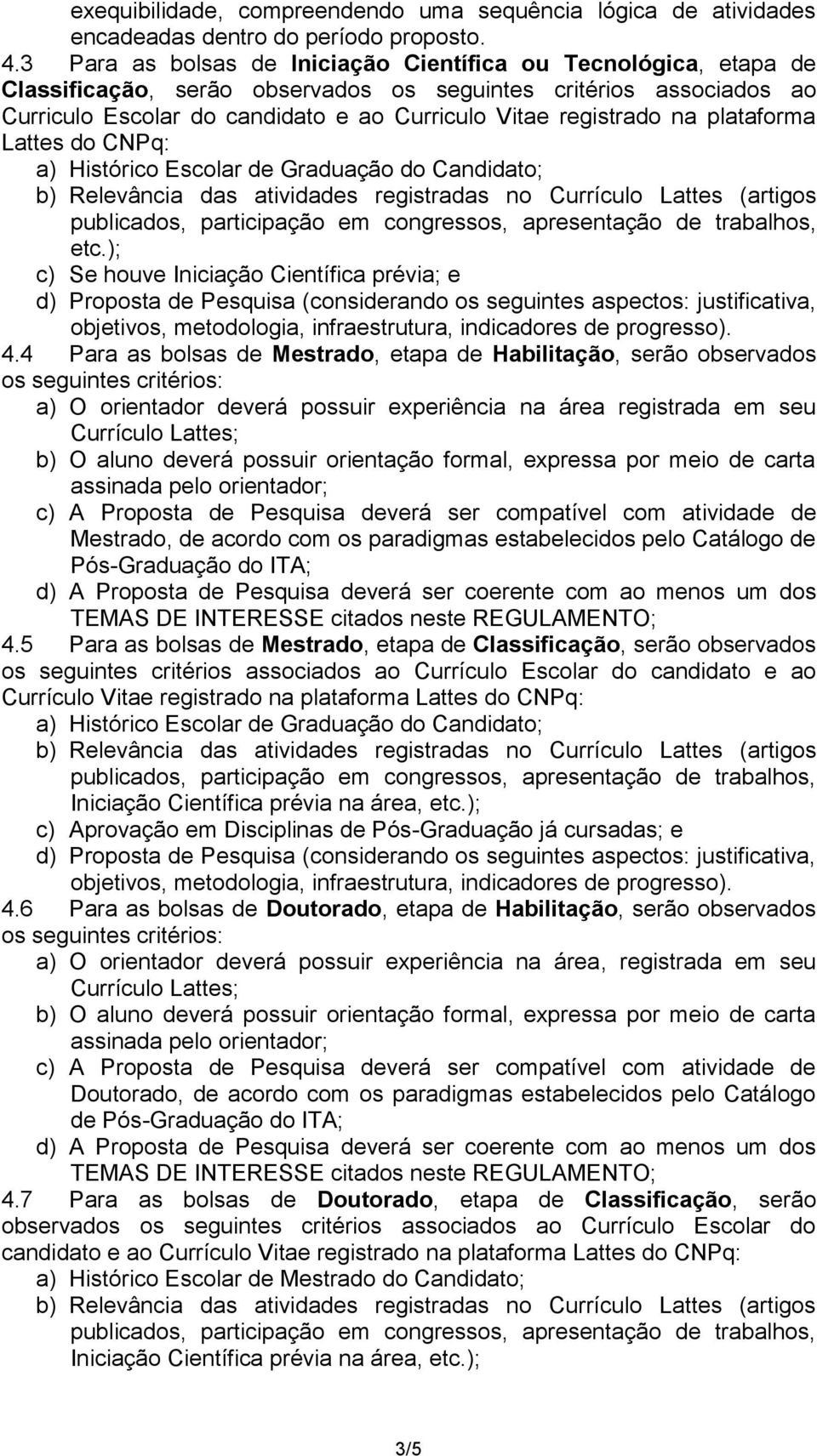 na plataforma Lattes do CNPq: a) Histórico Escolar de Graduação do Candidato; b) Relevância das atividades registradas no Currículo Lattes (artigos publicados, participação em congressos,