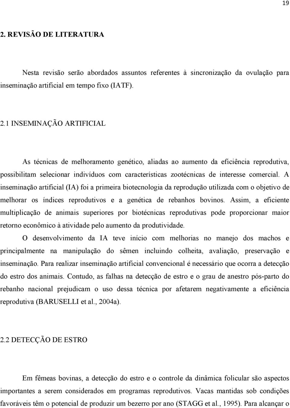 A inseminação artificial (IA) foi a primeira biotecnologia da reprodução utilizada com o objetivo de melhorar os índices reprodutivos e a genética de rebanhos bovinos.