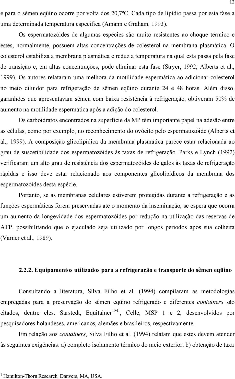 O colesterol estabiliza a membrana plasmática e reduz a temperatura na qual esta passa pela fase de transição e, em altas concentrações, pode eliminar esta fase (Stryer, 1992; Alberts et al., 1999).