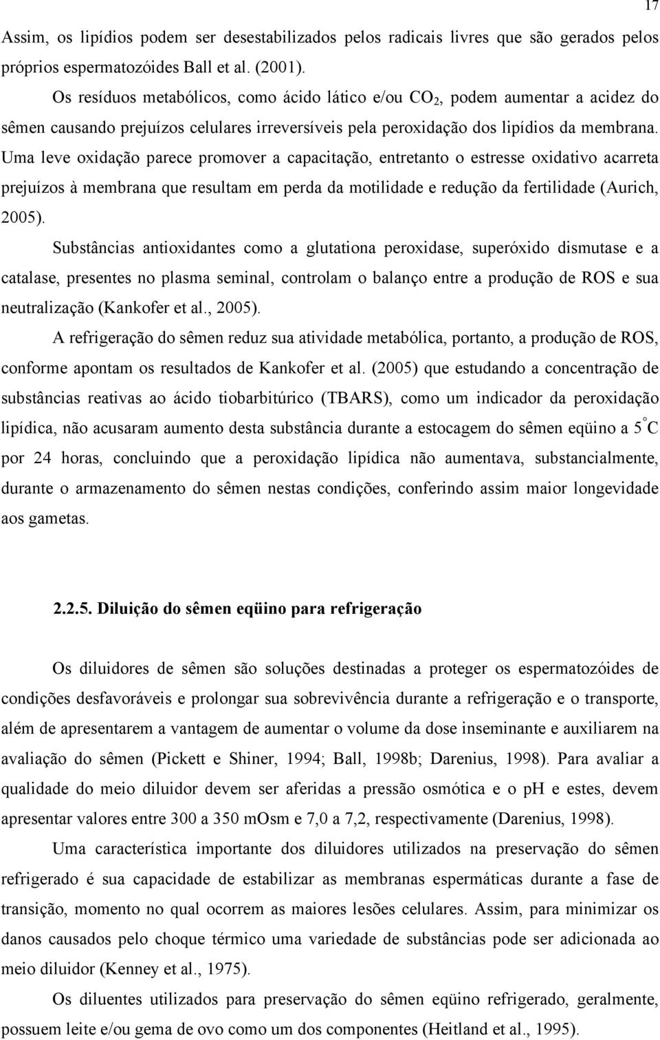 Uma leve oxidação parece promover a capacitação, entretanto o estresse oxidativo acarreta prejuízos à membrana que resultam em perda da motilidade e redução da fertilidade (Aurich, 2005).