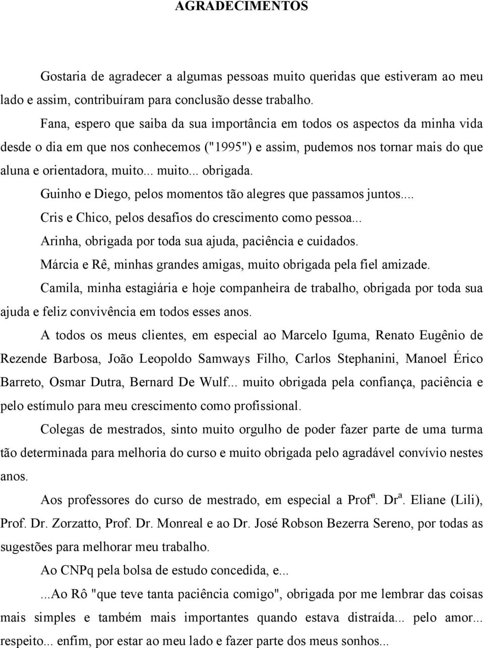 Guinho e Diego, pelos momentos tão alegres que passamos juntos... Cris e Chico, pelos desafios do crescimento como pessoa... Arinha, obrigada por toda sua ajuda, paciência e cuidados.