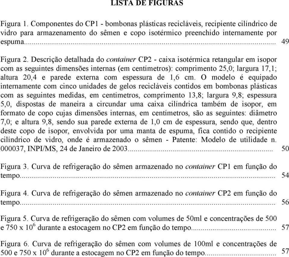 Descrição detalhada do container CP2 - caixa isotérmica retangular em isopor com as seguintes dimensões internas (em centímetros): comprimento 25,0; largura 17,1; altura 20,4 e parede externa com