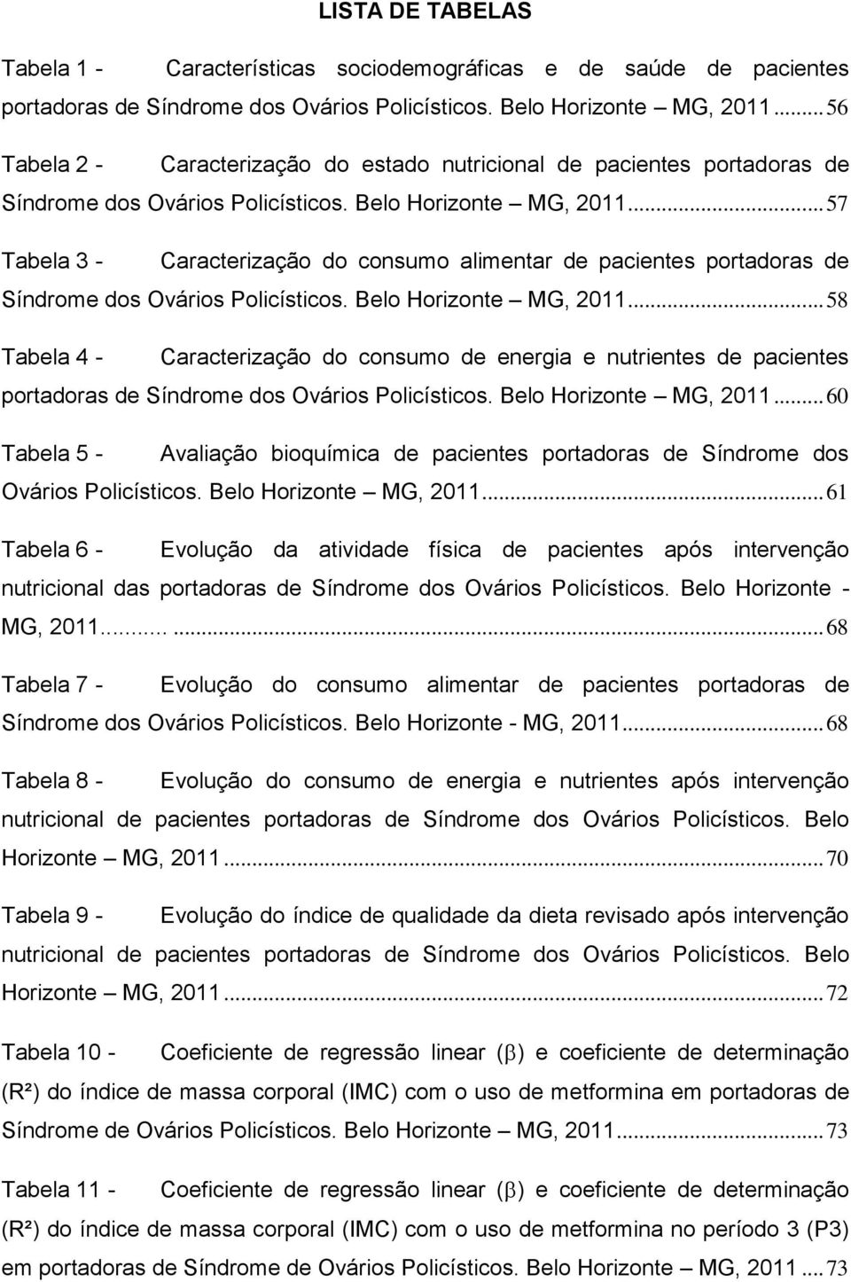 .. 57 Tabela 3 - Caracterização do consumo alimentar de pacientes portadoras de Síndrome dos Ovários Policísticos. Belo Horizonte MG, 2011.