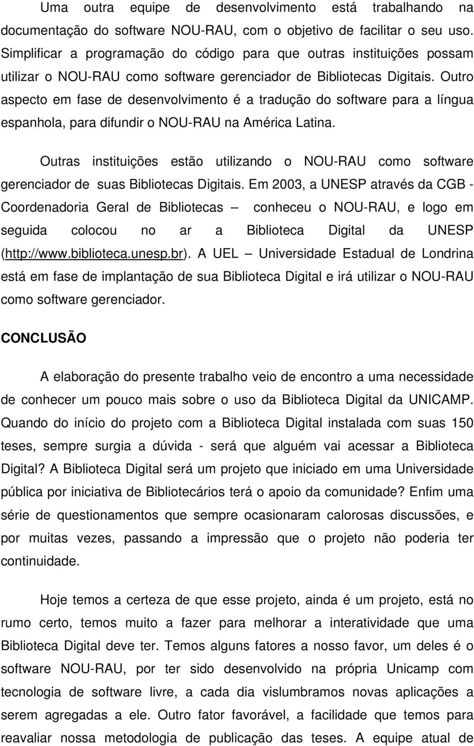 Outro aspecto em fase de desenvolvimento é a tradução do software para a língua espanhola, para difundir o NOU-RAU na América Latina.