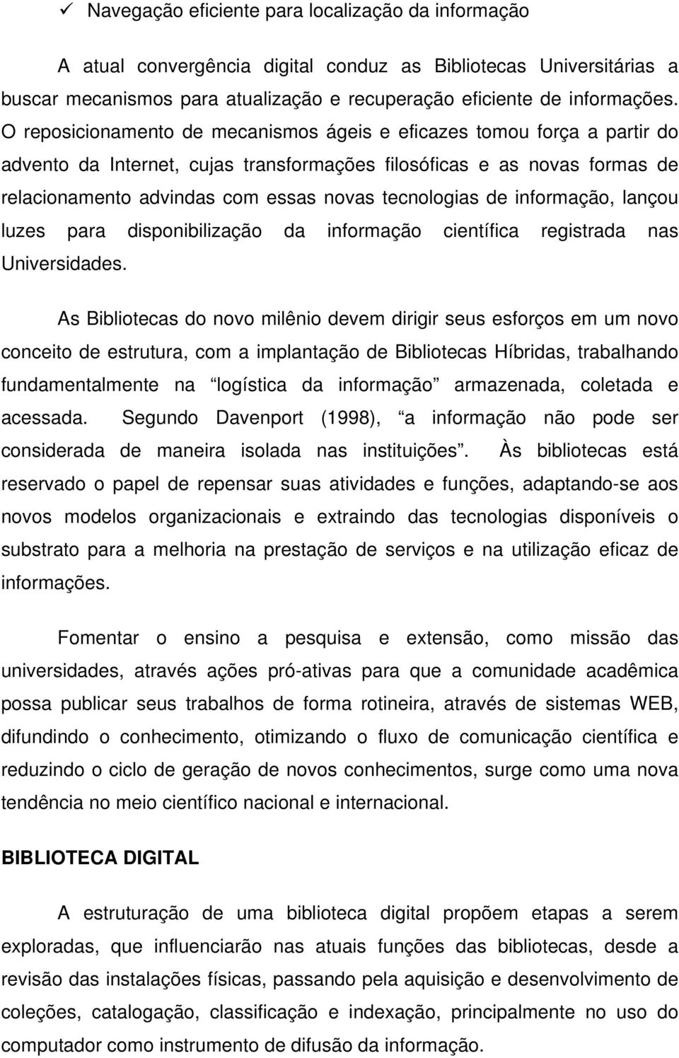 tecnologias de informação, lançou luzes para disponibilização da informação científica registrada nas Universidades.