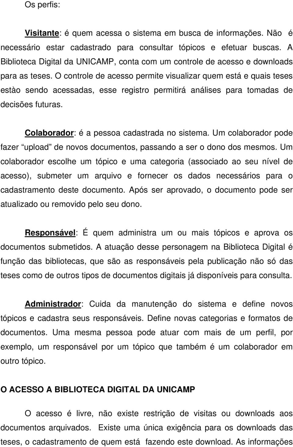 O controle de acesso permite visualizar quem está e quais teses estào sendo acessadas, esse registro permitirá análises para tomadas de decisões futuras. Colaborador: é a pessoa cadastrada no sistema.