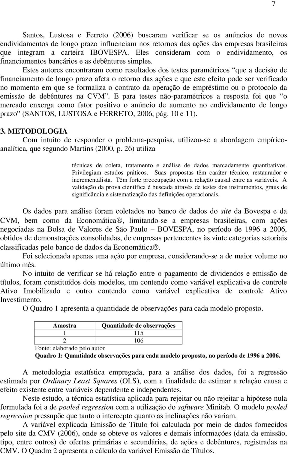 Estes autores encontraram como resultados dos testes paramétricos que a decisão de financiamento de longo prazo afeta o retorno das ações e que este efeito pode ser verificado no momento em que se