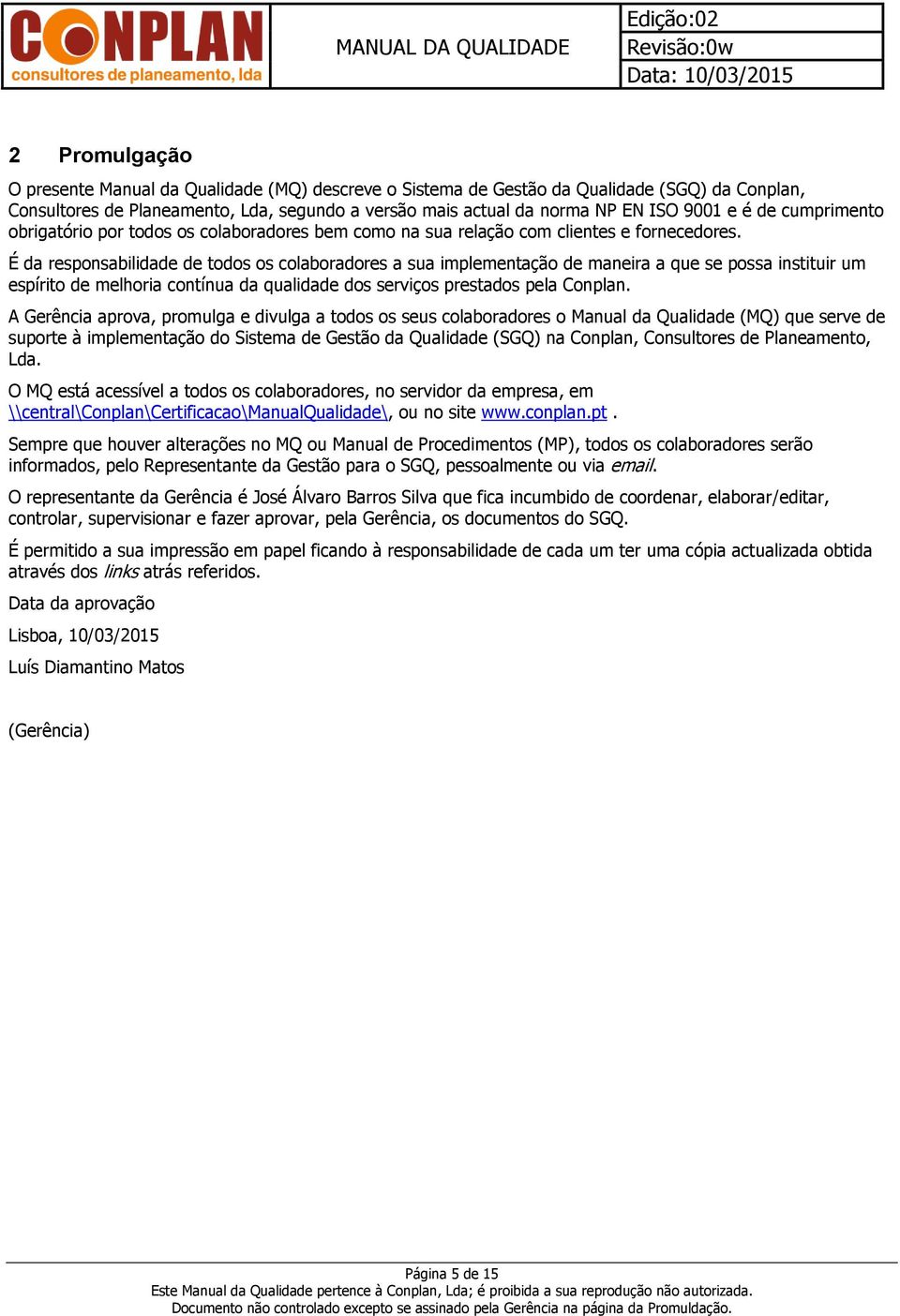 É da responsabilidade de todos os colaboradores a sua implementação de maneira a que se possa instituir um espírito de melhoria contínua da qualidade dos serviços prestados pela Conplan.