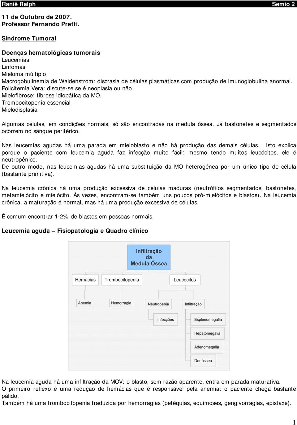 Policitemia Vera: discute-se se é neoplasia ou não. Mielofibrose: fibrose idiopática da MO.