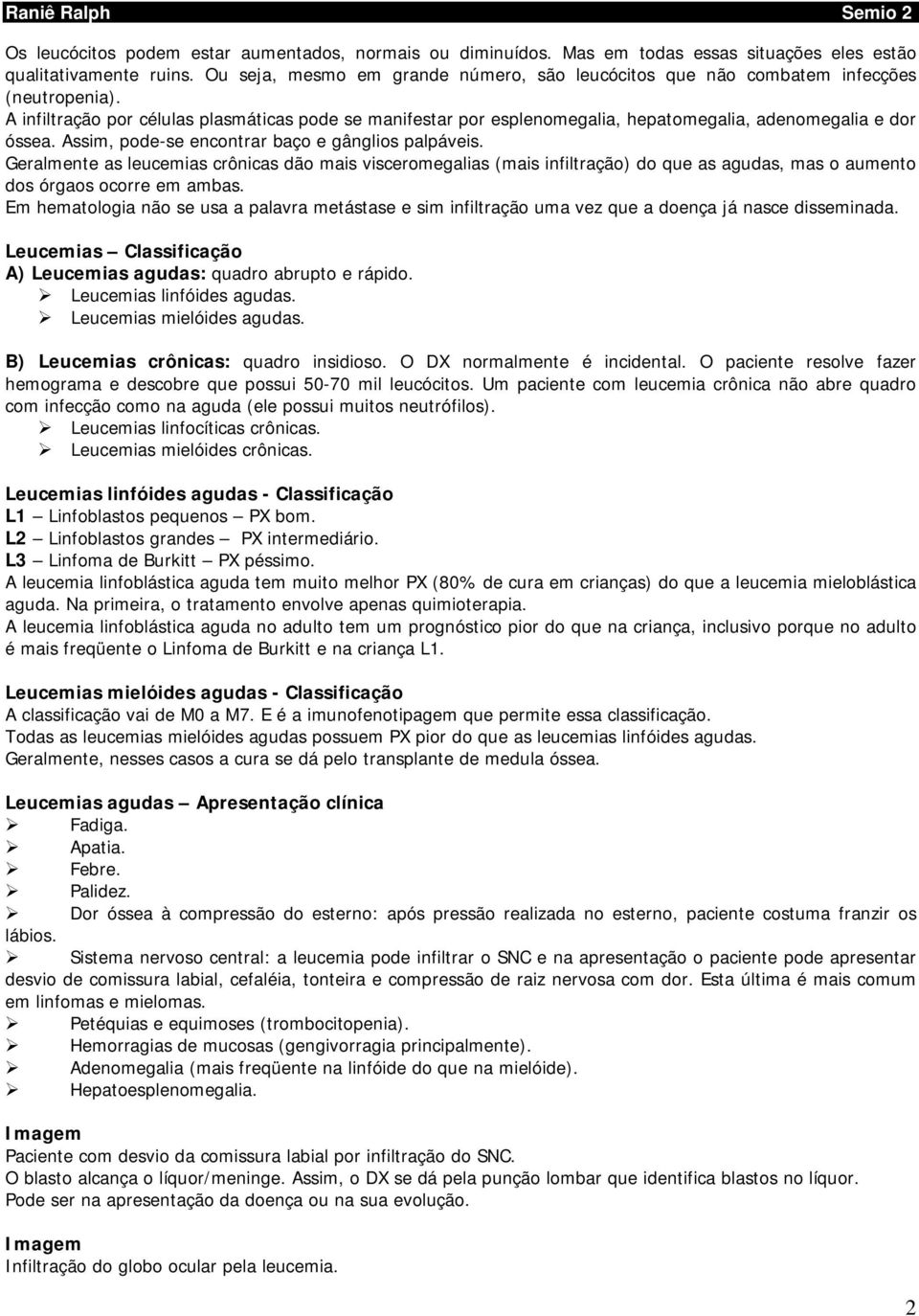 A infiltração por células plasmáticas pode se manifestar por esplenomegalia, hepatomegalia, adenomegalia e dor óssea. Assim, pode-se encontrar baço e gânglios palpáveis.