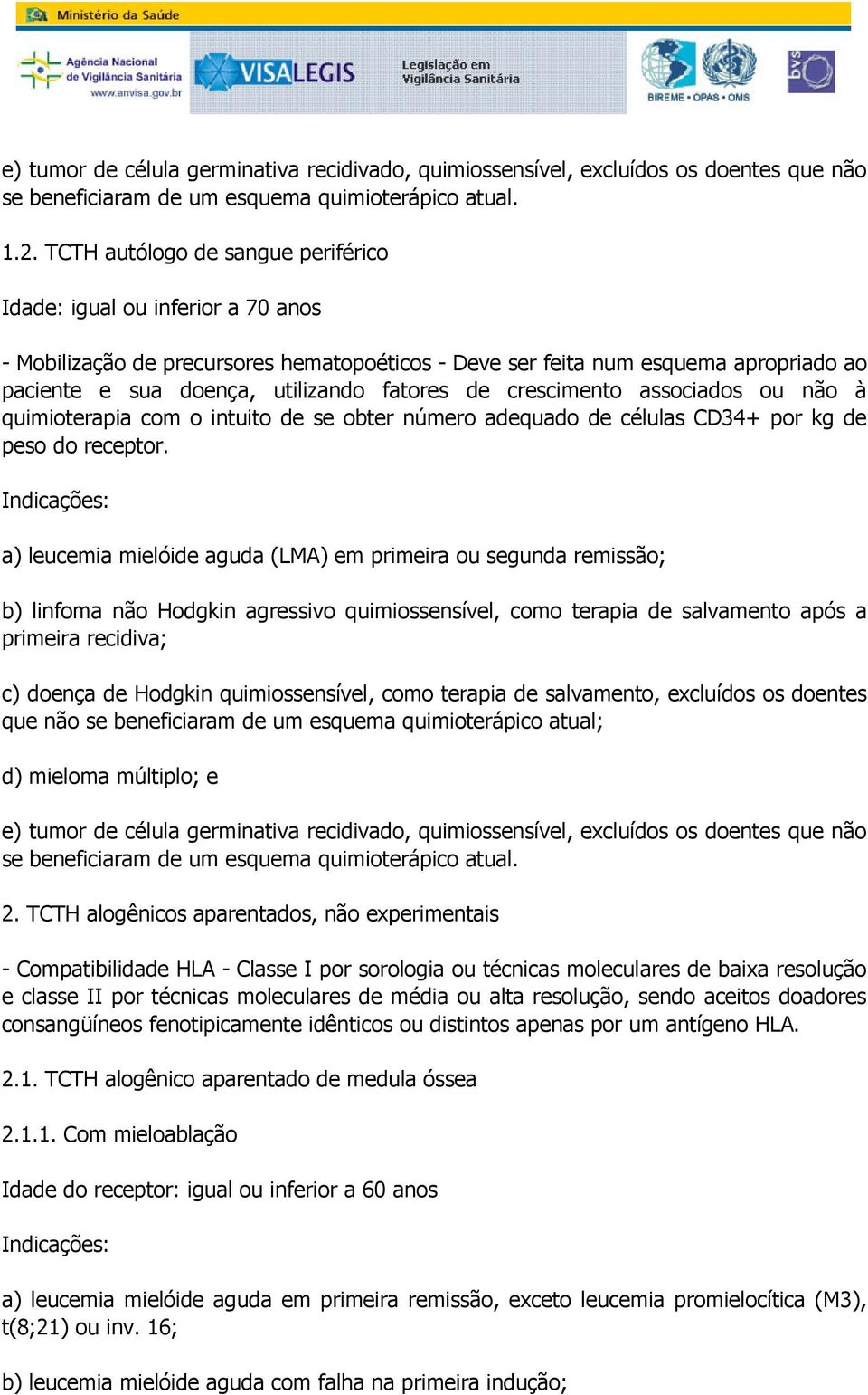 com o intuito de se obter número adequado de células CD34+ por kg de peso do receptor Indicações: a) leucemia mielóide aguda (LMA) em primeira ou segunda remissão; b) linfoma não Hodgkin agressivo