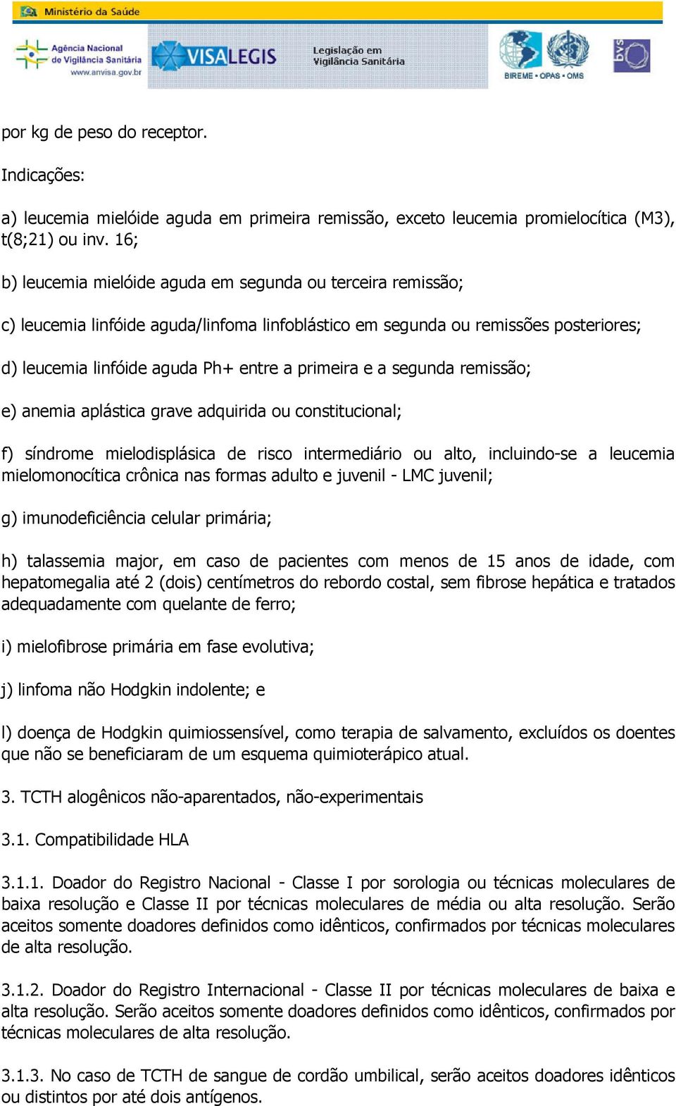 adquirida ou constitucional; f) síndrome mielodisplásica de risco intermediário ou alto, incluindo-se a leucemia mielomonocítica crônica nas formas adulto e juvenil - LMC juvenil; g) imunodeficiência