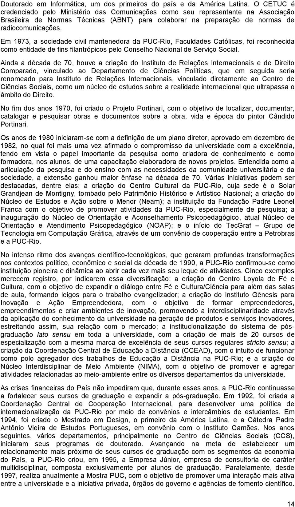 Em 1973, a sociedade civil mantenedora da PUC-Rio, Faculdades Católicas, foi reconhecida como entidade de fins filantrópicos pelo Conselho Nacional de Serviço Social.