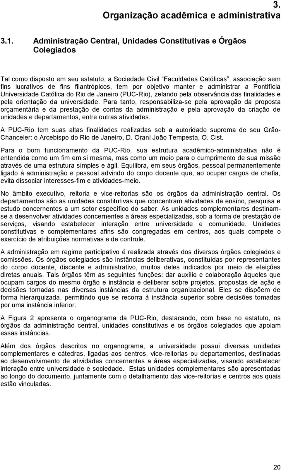 por objetivo manter e administrar a Pontifícia Universidade Católica do Rio de Janeiro (PUC-Rio), zelando pela observância das finalidades e pela orientação da universidade.