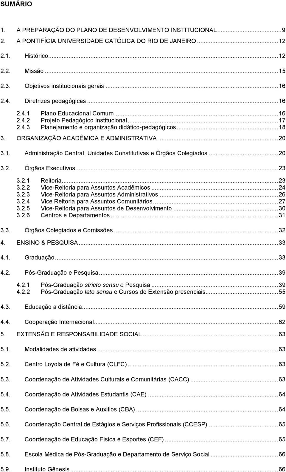 .. 18 3. ORGANIZAÇÃO ACADÊMICA E ADMINISTRATIVA... 20 3.1. Administração Central, Unidades Constitutivas e Órgãos Colegiados... 20 3.2. Órgãos Executivos... 23 3.2.1 Reitoria... 23 3.2.2 Vice-Reitoria para Assuntos Acadêmicos.