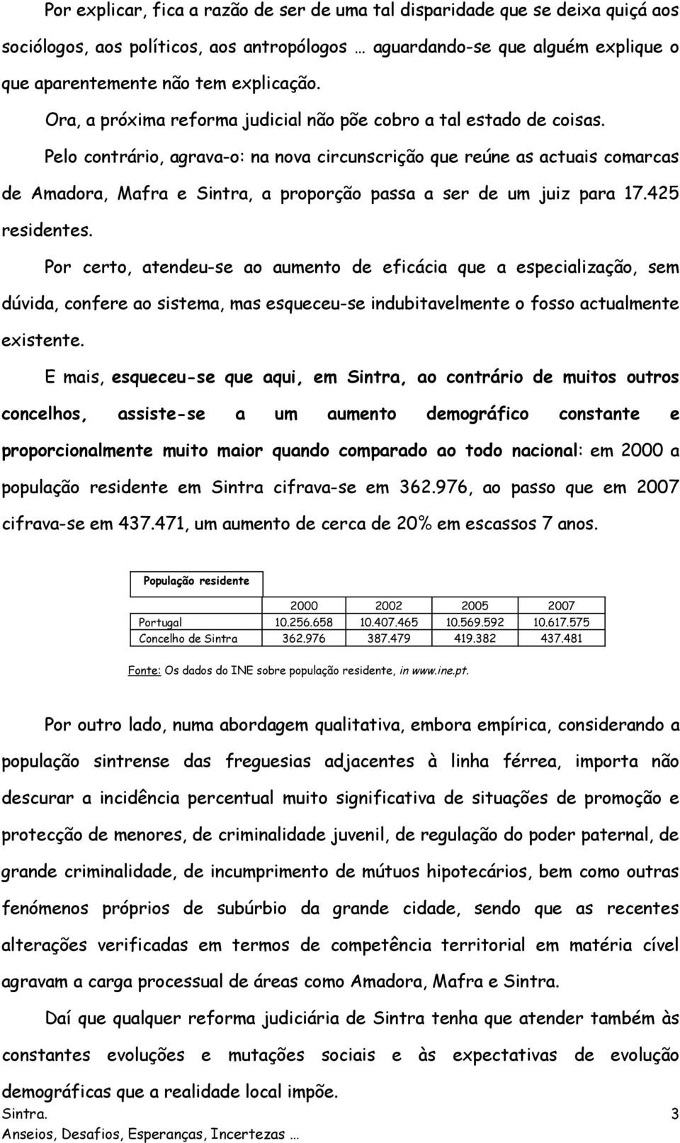 Pelo contrário, agrava-o: na nova circunscrição que reúne as actuais comarcas de Amadora, Mafra e Sintra, a proporção passa a ser de um juiz para 17.425.