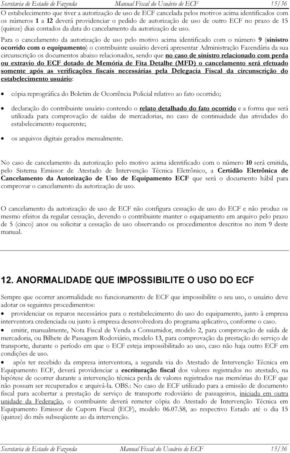 Para o cancelamento da autorização de uso pelo motivo acima identificado com o número 9 (sinistro ocorrido com o equipamento) o contribuinte usuário deverá apresentar Administração Fazendária da sua