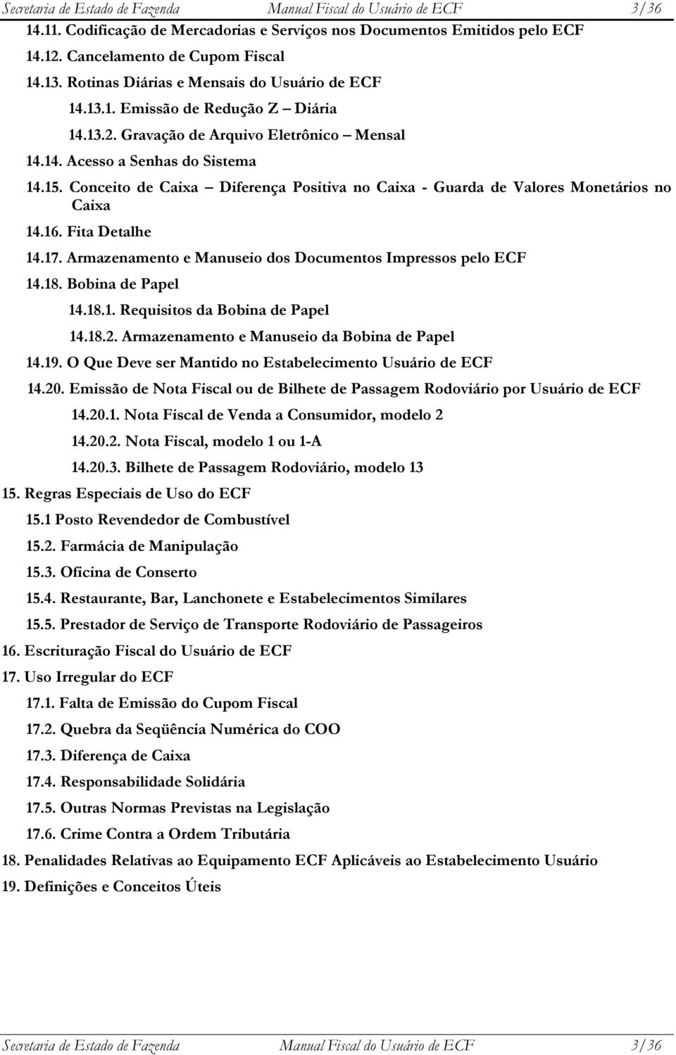 Conceito de Caixa Diferença Positiva no Caixa - Guarda de Valores Monetários no Caixa 14.16. Fita Detalhe 14.17. Armazenamento e Manuseio dos Documentos Impressos pelo ECF 14.18. Bobina de Papel 14.