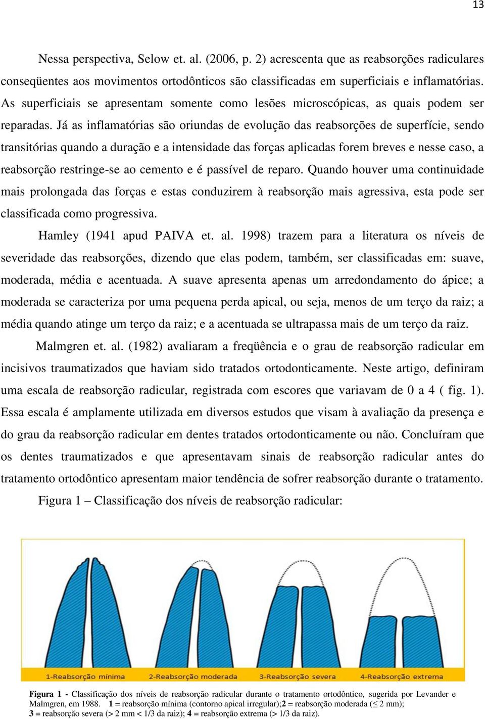 Já as inflamatórias são oriundas de evolução das reabsorções de superfície, sendo transitórias quando a duração e a intensidade das forças aplicadas forem breves e nesse caso, a reabsorção