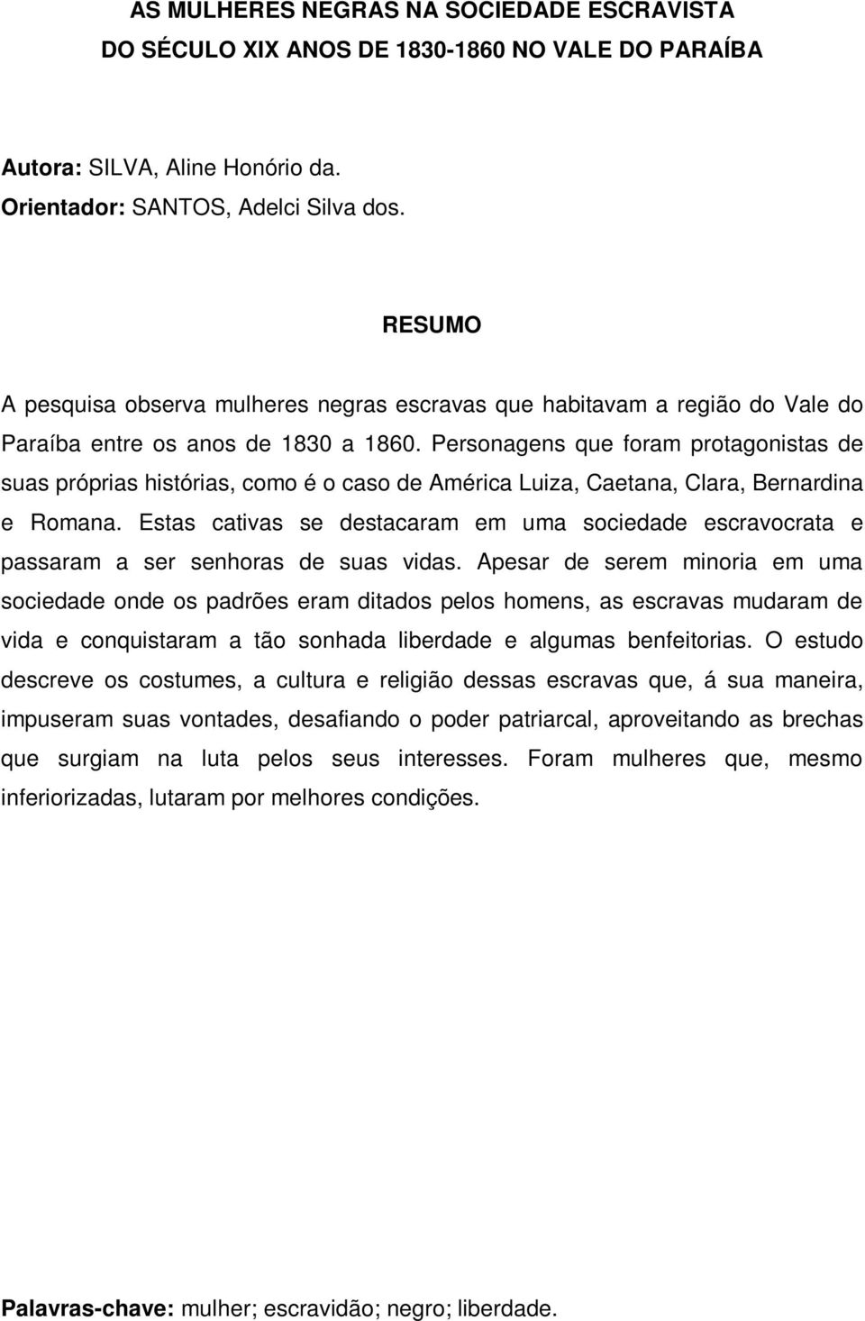 Personagens que foram protagonistas de suas próprias histórias, como é o caso de América Luiza, Caetana, Clara, Bernardina e Romana.