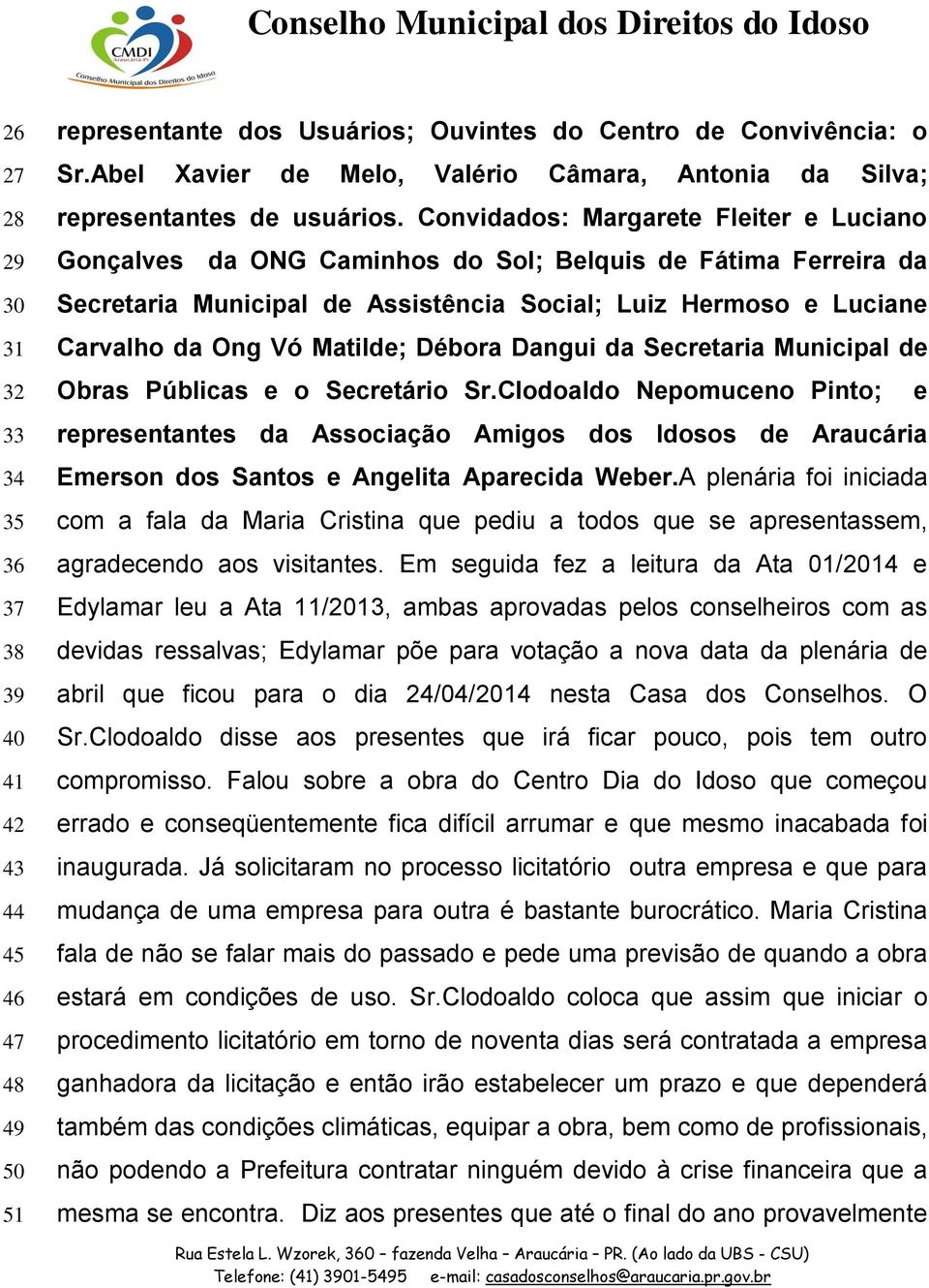 Convidados: Margarete Fleiter e Luciano Gonçalves da ONG Caminhos do Sol; Belquis de Fátima Ferreira da Secretaria Municipal de Assistência Social; Luiz Hermoso e Luciane Carvalho da Ong Vó Matilde;