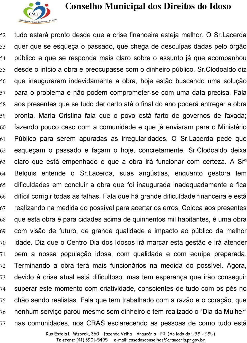 dinheiro público. Sr.Clodoaldo diz que inauguraram indevidamente a obra, hoje estão buscando uma solução para o problema e não podem comprometer-se com uma data precisa.