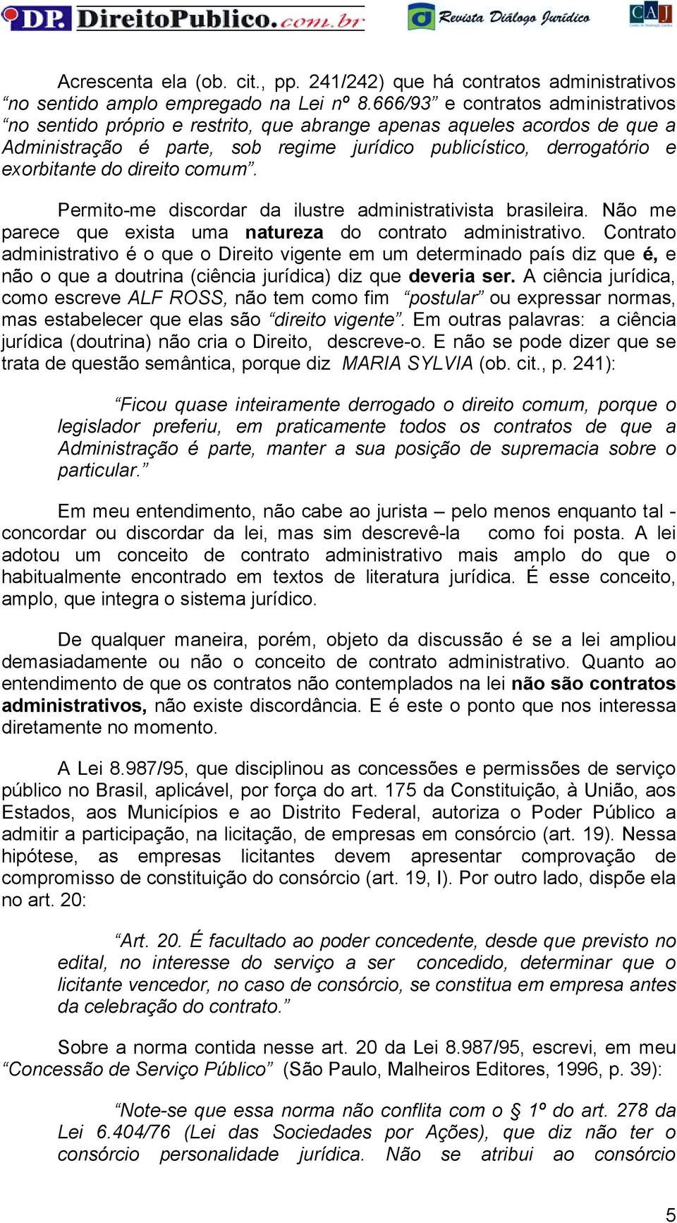 direito comum. Permito-me discordar da ilustre administrativista brasileira. Não me parece que exista uma natureza do contrato administrativo.