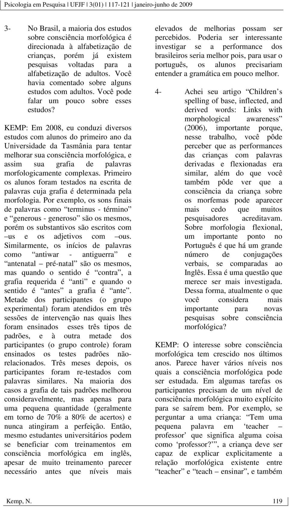 KEMP: Em 2008, eu conduzi diversos estudos com alunos do primeiro ano da Universidade da Tasmânia para tentar melhorar sua consciência morfológica, e assim sua grafia de palavras morfologicamente