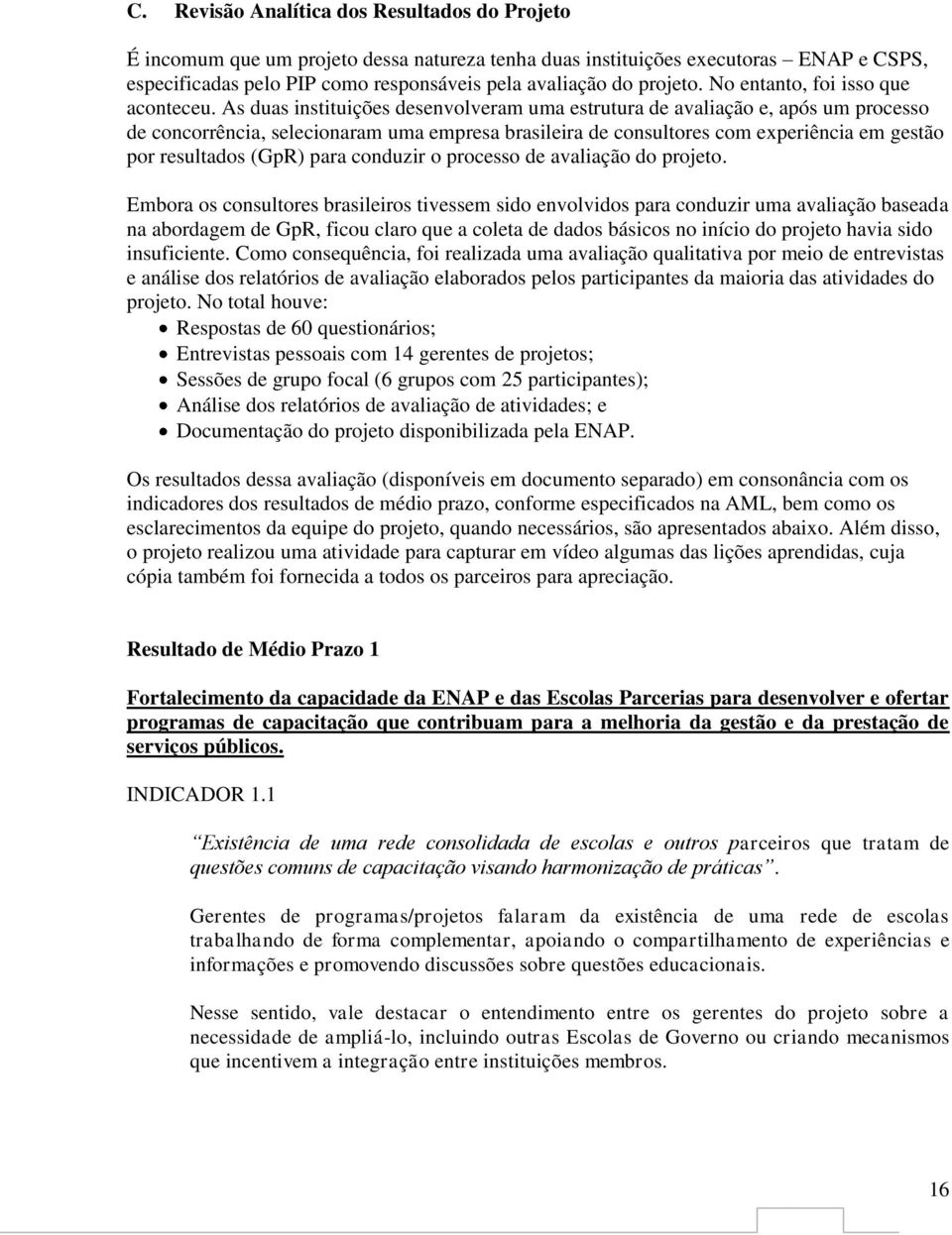 As duas instituições desenvolveram uma estrutura de avaliação e, após um processo de concorrência, selecionaram uma empresa brasileira de consultores com experiência em gestão por resultados (GpR)