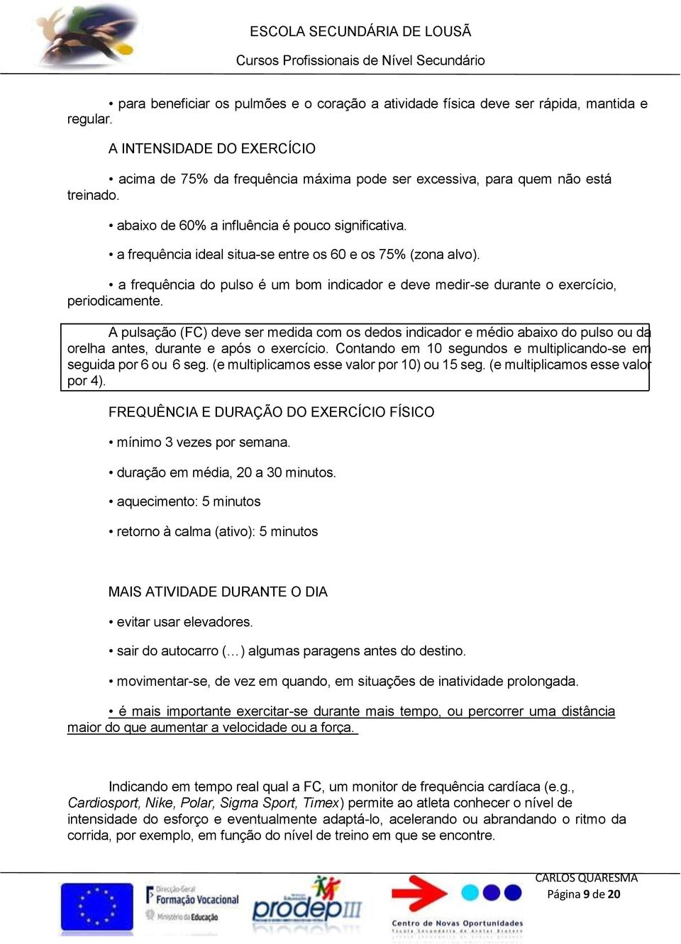 a frequência ideal situa-se entre os 60 e os 75% (zona alvo). a frequência do pulso é um bom indicador e deve medir-se durante o exercício, periodicamente.