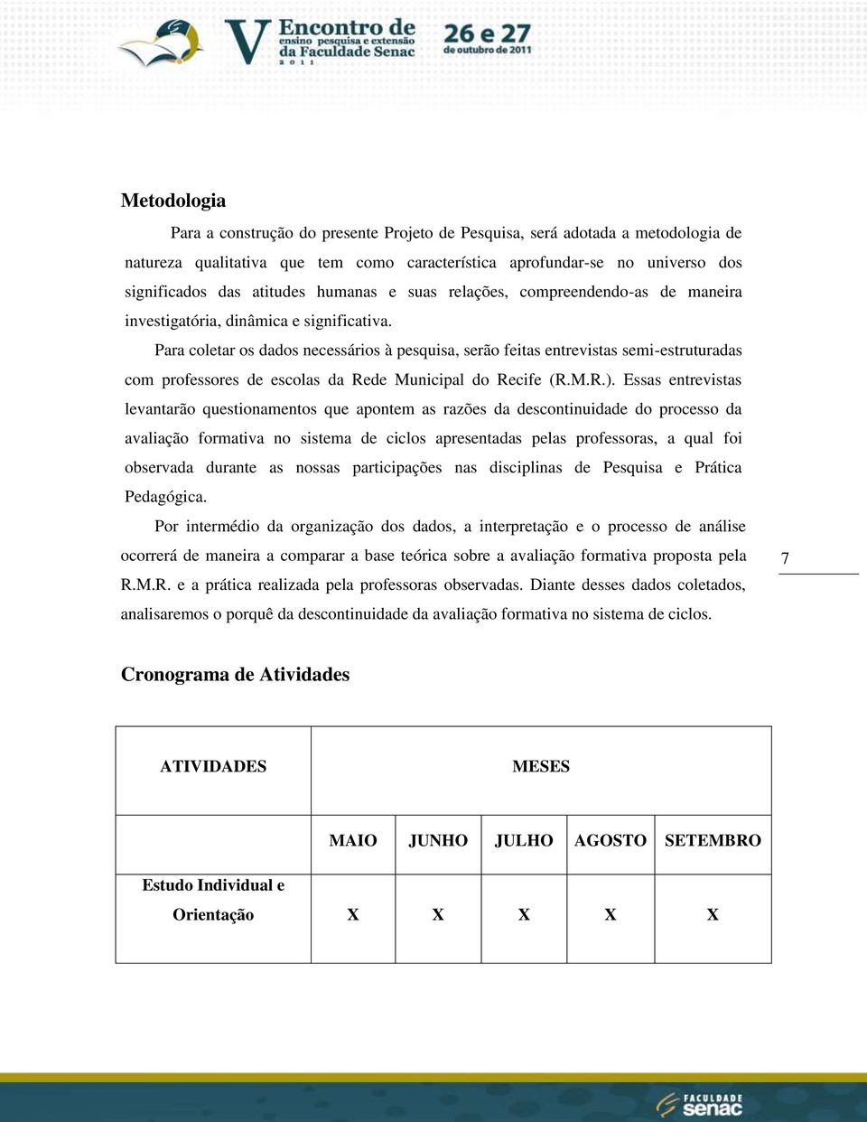 Para coletar os dados necessários à pesquisa, serão feitas entrevistas semi-estruturadas com professores de escolas da Rede Municipal do Recife (R.M.R.).