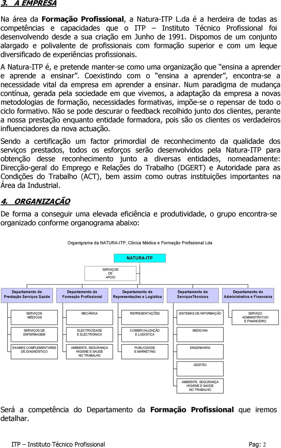 Dispomos de um conjunto alargado e polivalente de profissionais com formação superior e com um leque diversificado de experiências profissionais.