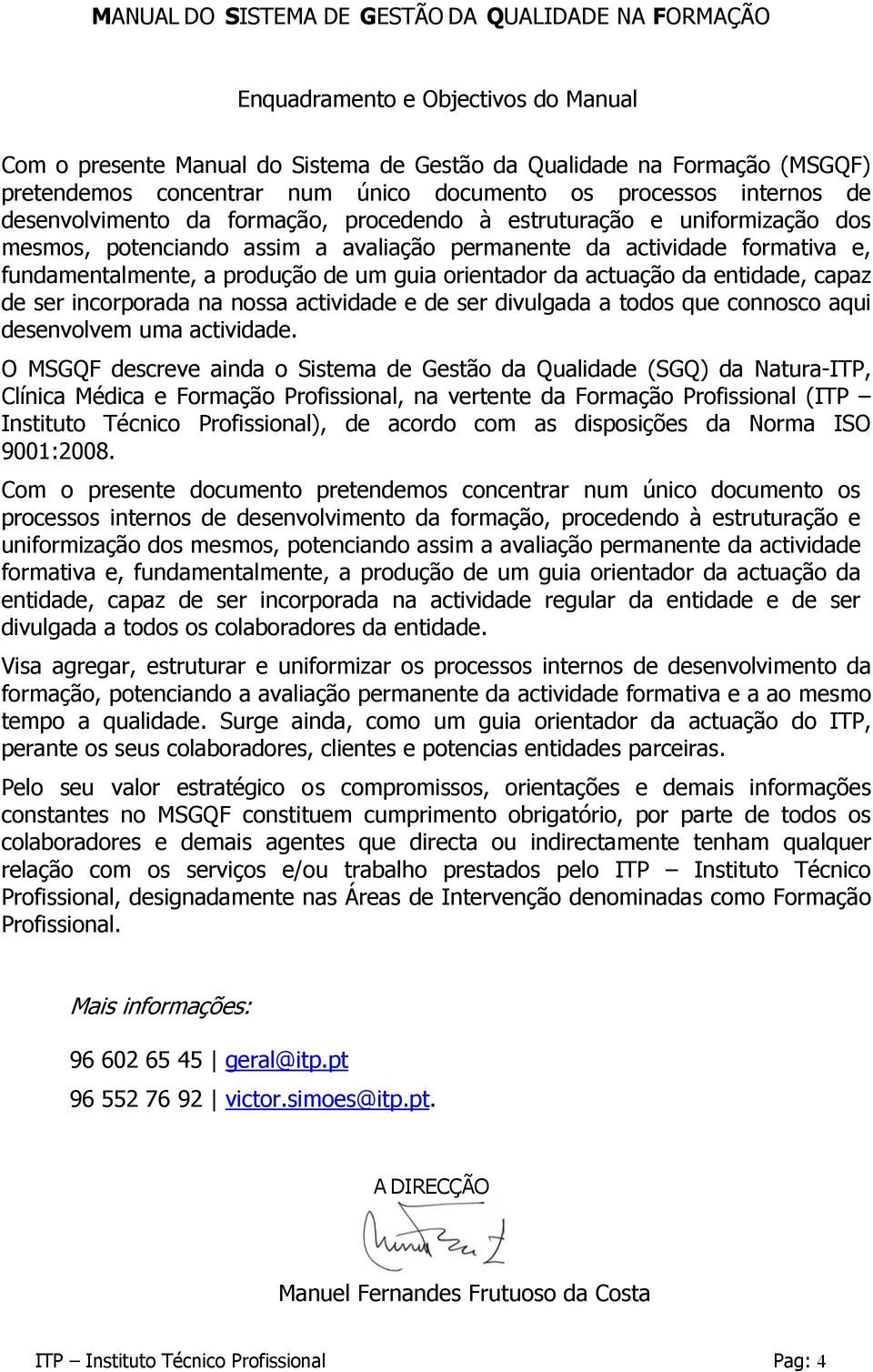 fundamentalmente, a produção de um guia orientador da actuação da entidade, capaz de ser incorporada na nossa actividade e de ser divulgada a todos que connosco aqui desenvolvem uma actividade.