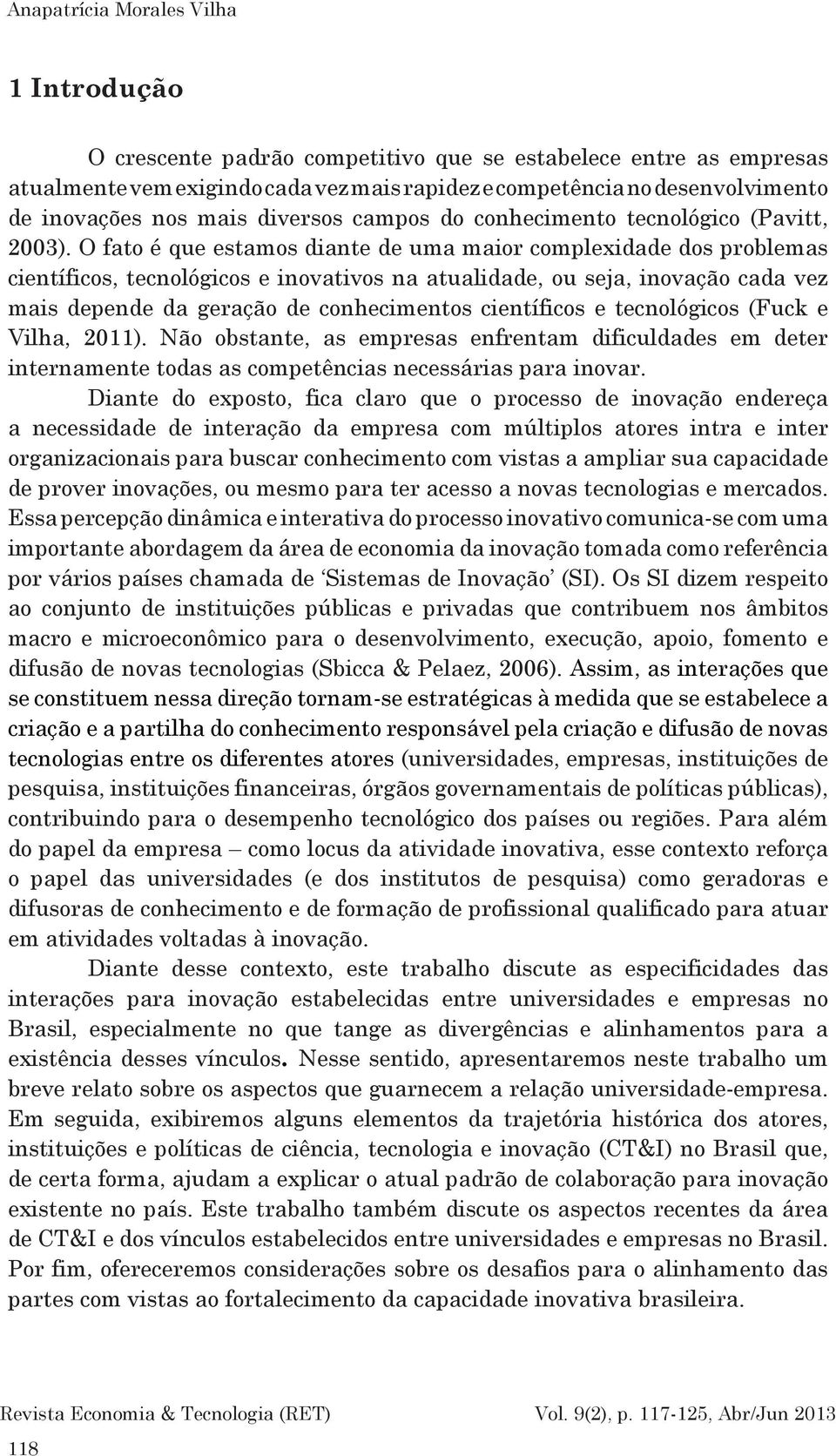 O fato é que estamos diante de uma maior complexidade dos problemas científicos, tecnológicos e inovativos na atualidade, ou seja, inovação cada vez mais depende da geração de conhecimentos