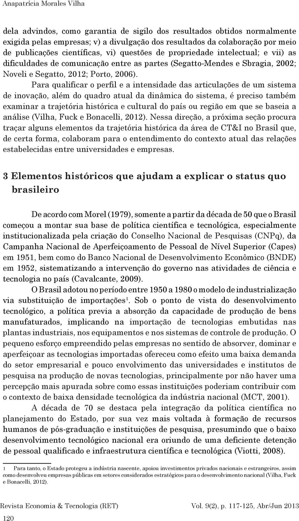 Para qualificar o perfil e a intensidade das articulações de um sistema de inovação, além do quadro atual da dinâmica do sistema, é preciso também examinar a trajetória histórica e cultural do país