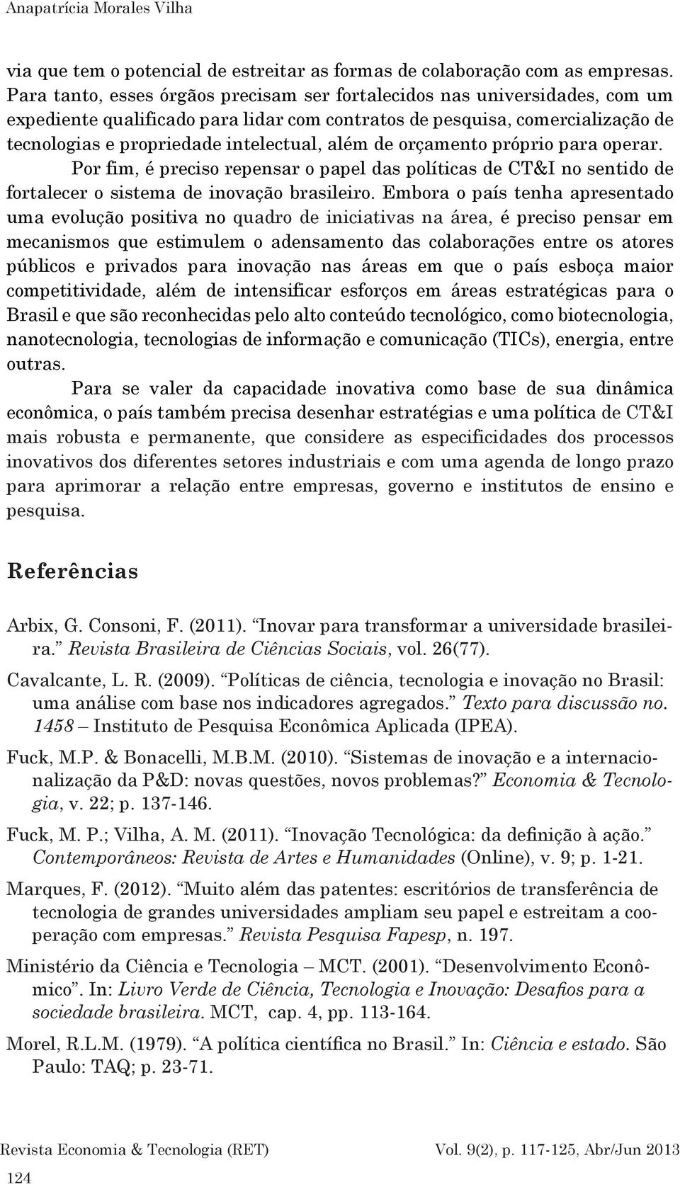 além de orçamento próprio para operar. Por fim, é preciso repensar o papel das políticas de CT&I no sentido de fortalecer o sistema de inovação brasileiro.