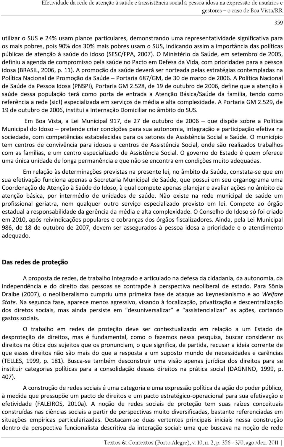 O Ministério da Saúde, em setembro de 2005, definiu a agenda de compromisso pela saúde no Pacto em Defesa da Vida, com prioridades para a pessoa idosa (BRASIL, 2006, p. 11).