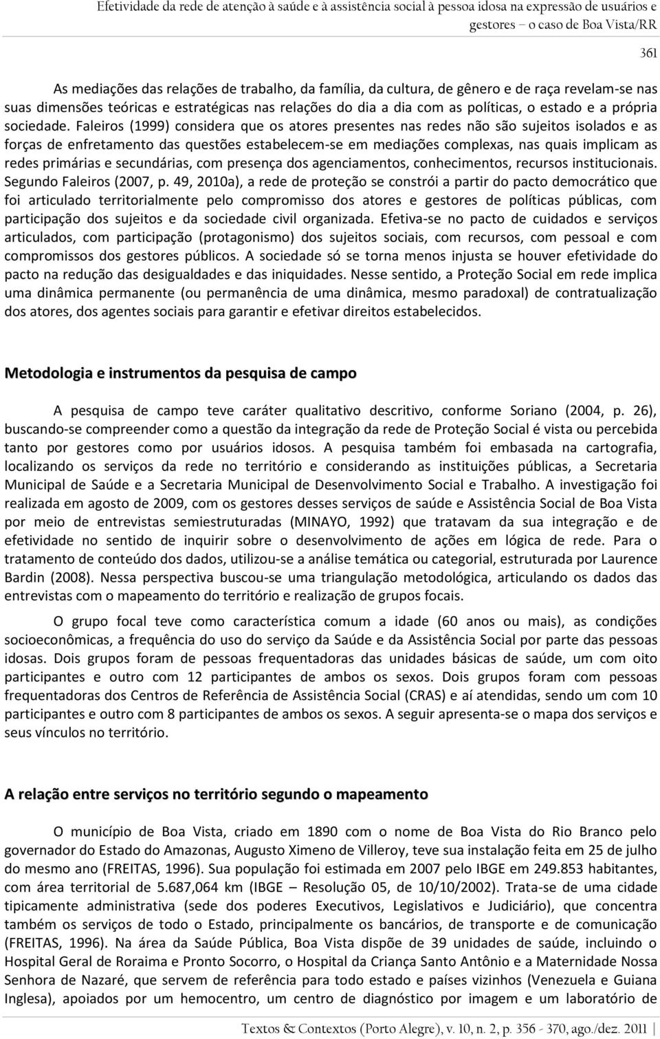 Faleiros (1999) considera que os atores presentes nas redes não são sujeitos isolados e as forças de enfretamento das questões estabelecem-se em mediações complexas, nas quais implicam as redes