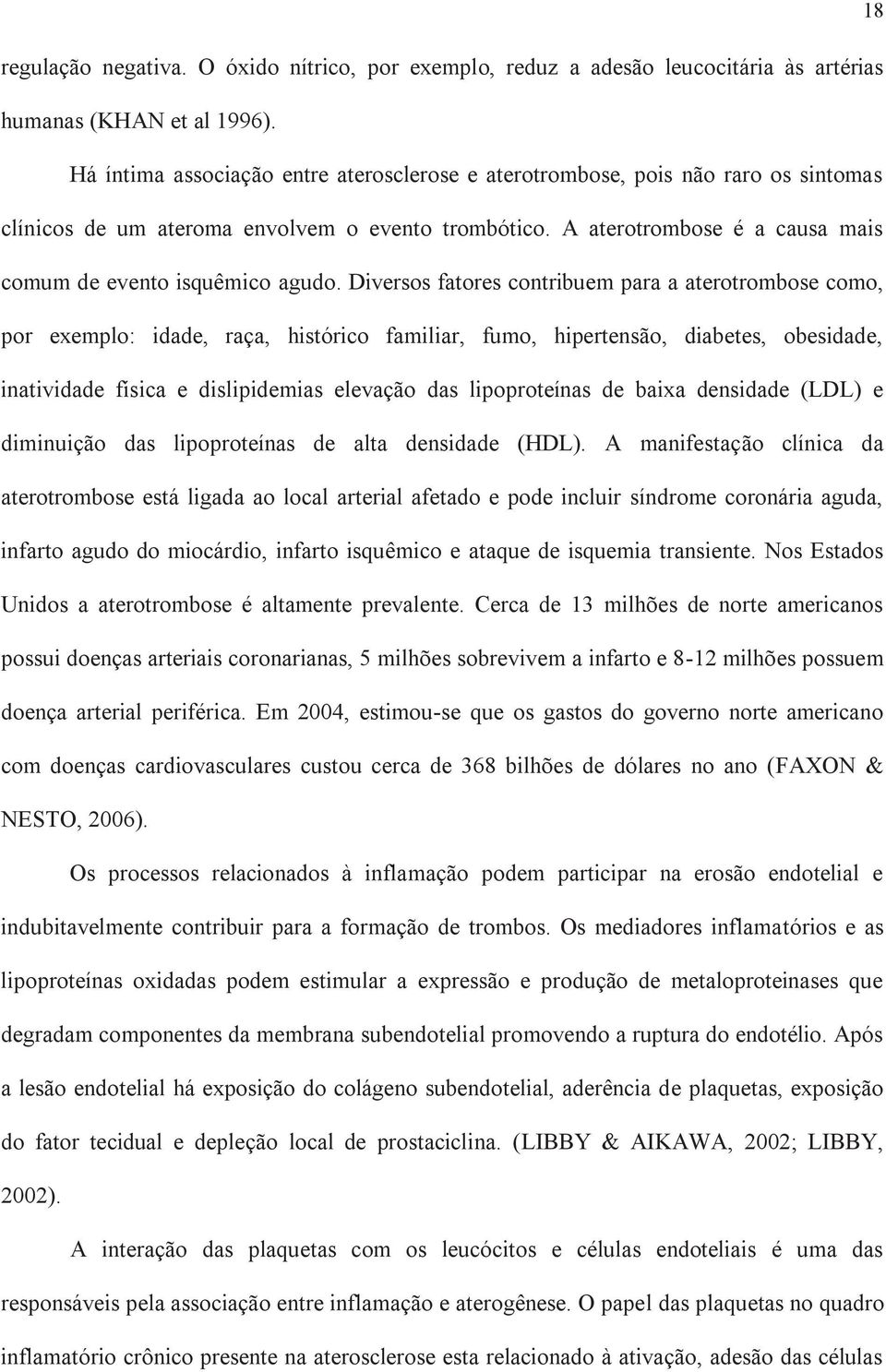 Diversos fatores contribuem para a aterotrombose como, por exemplo: idade, raça, histórico familiar, fumo, hipertensão, diabetes, obesidade, inatividade física e dislipidemias elevação das