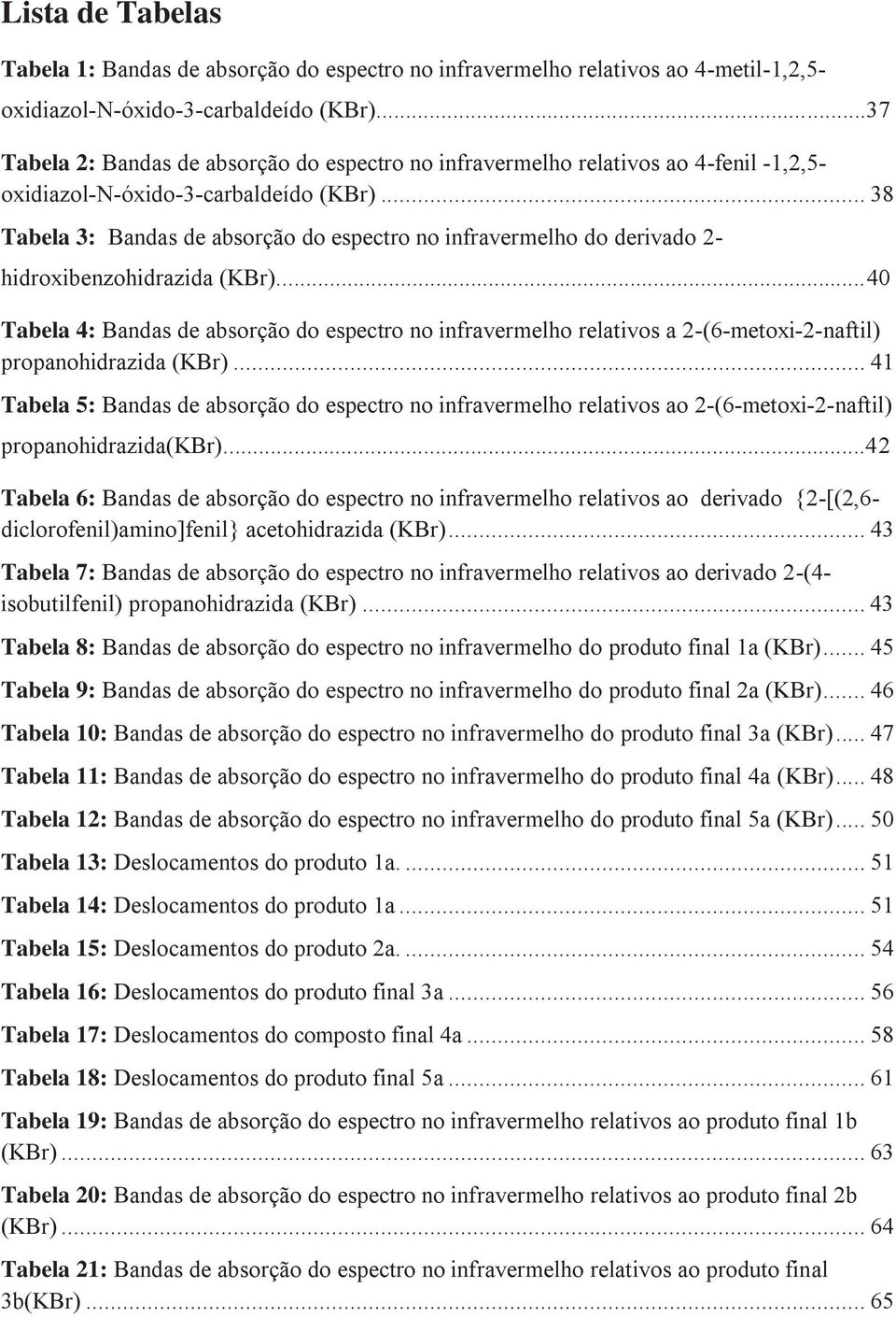 .. 38 Tabela 3: Bandas de absorção do espectro no infravermelho do derivado 2- hidroxibenzohidrazida (KBr).