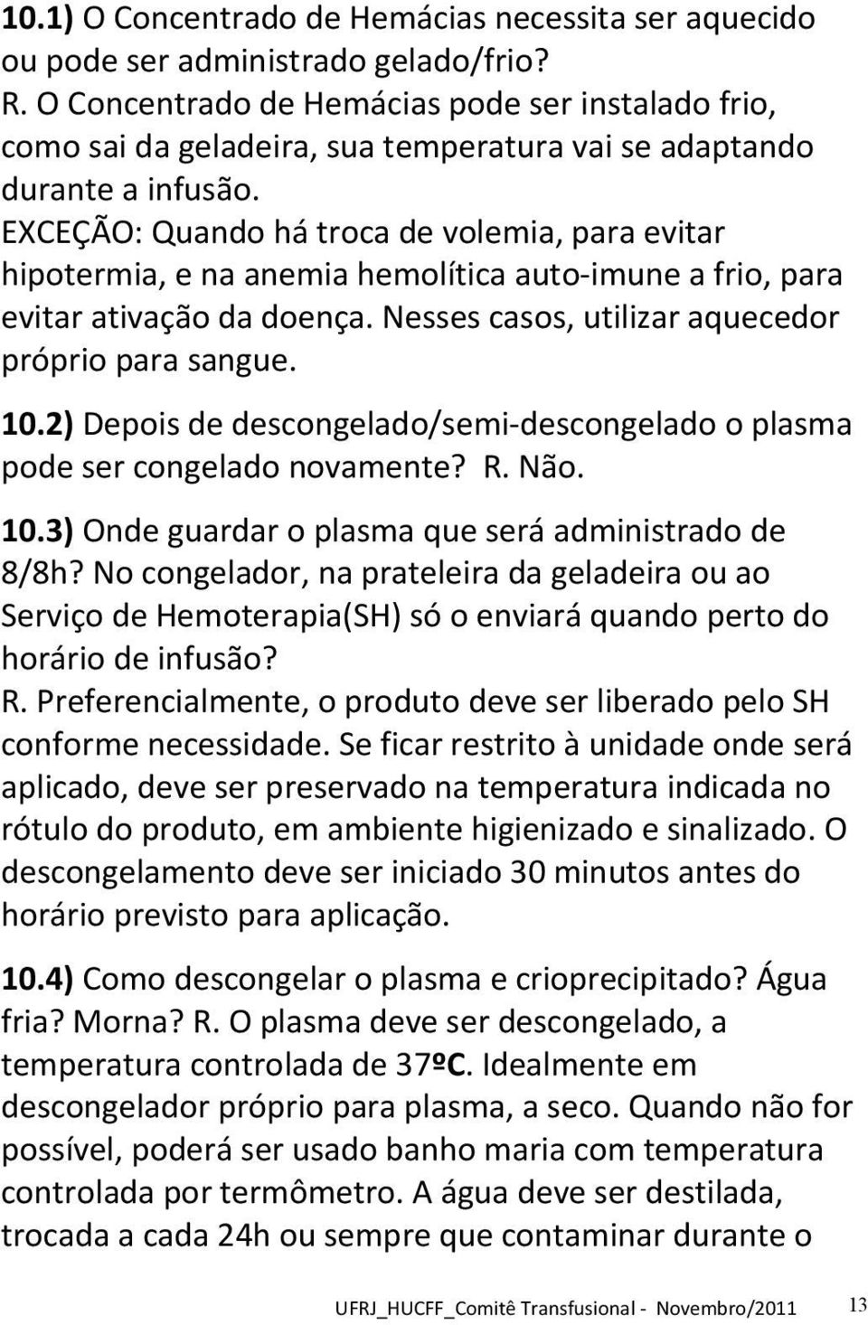 EXCEÇÃO: Quando há troca de volemia, para evitar hipotermia, e na anemia hemolítica auto-imune a frio, para evitar ativação da doença. Nesses casos, utilizar aquecedor próprio para sangue. 10.