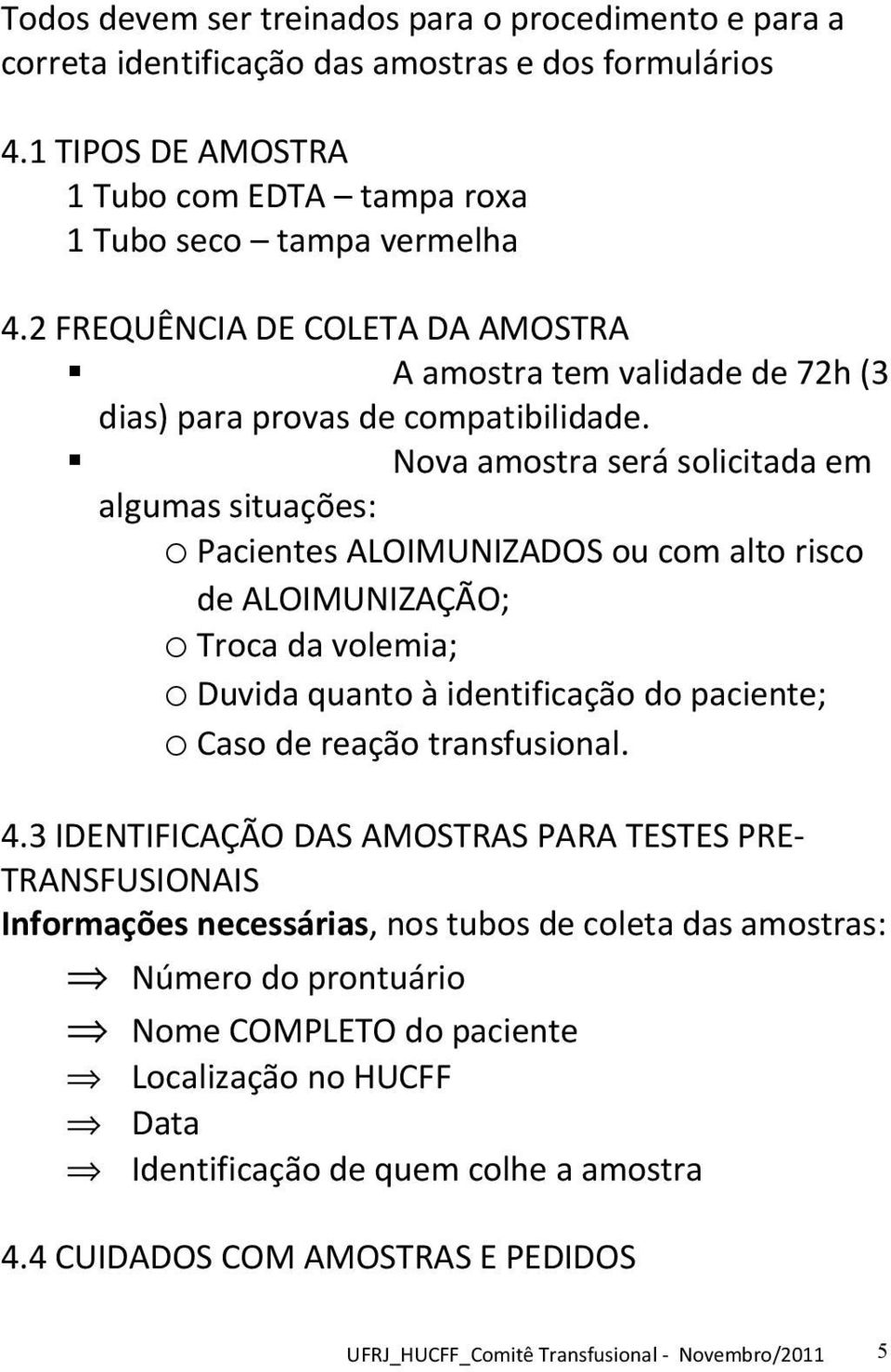 Nova amostra será solicitada em algumas situações: o Pacientes ALOIMUNIZADOS ou com alto risco de ALOIMUNIZAÇÃO; o Troca da volemia; o Duvida quanto à identificação do paciente; o Caso de reação