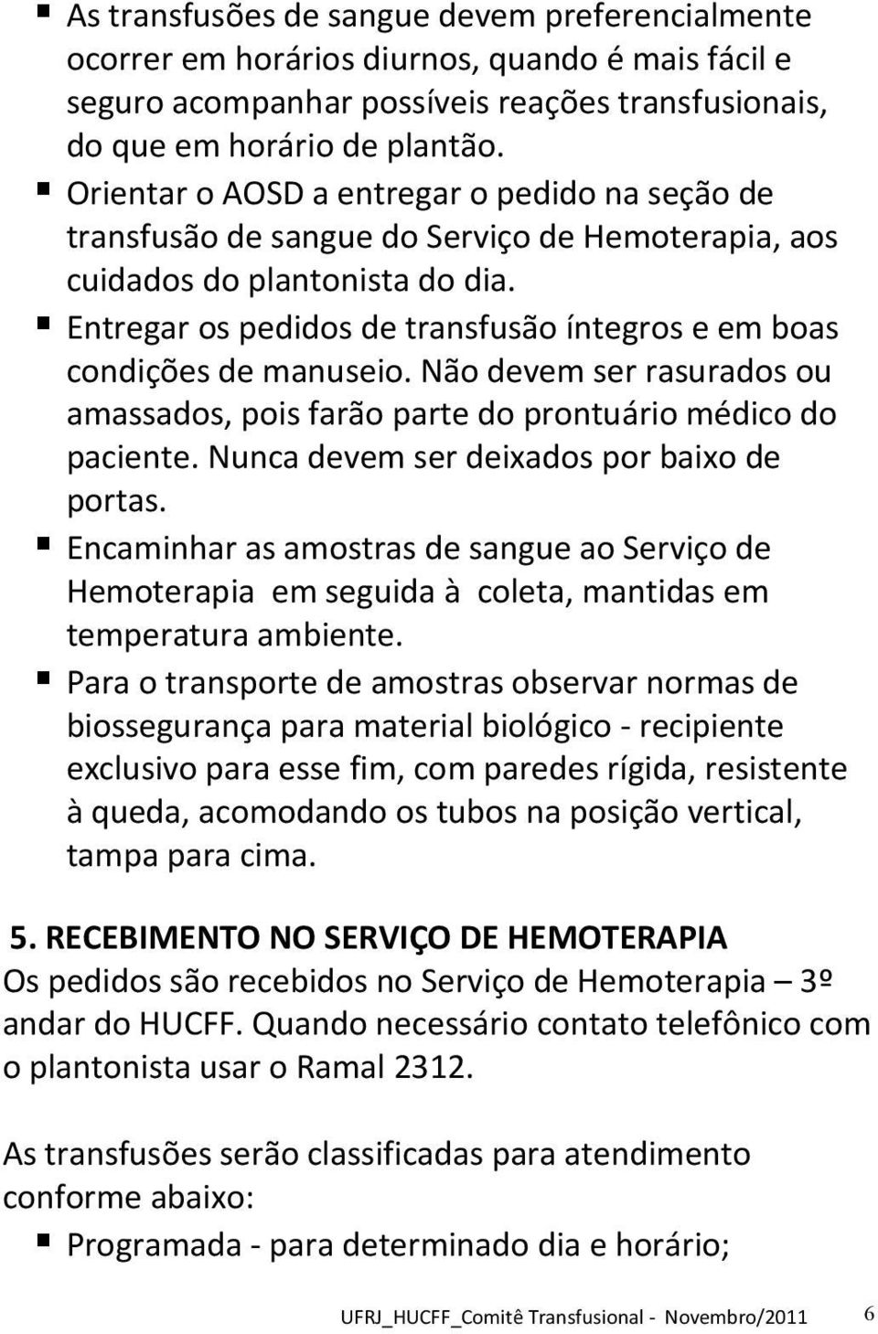 Entregar os pedidos de transfusão íntegros e em boas condições de manuseio. Não devem ser rasurados ou amassados, pois farão parte do prontuário médico do paciente.