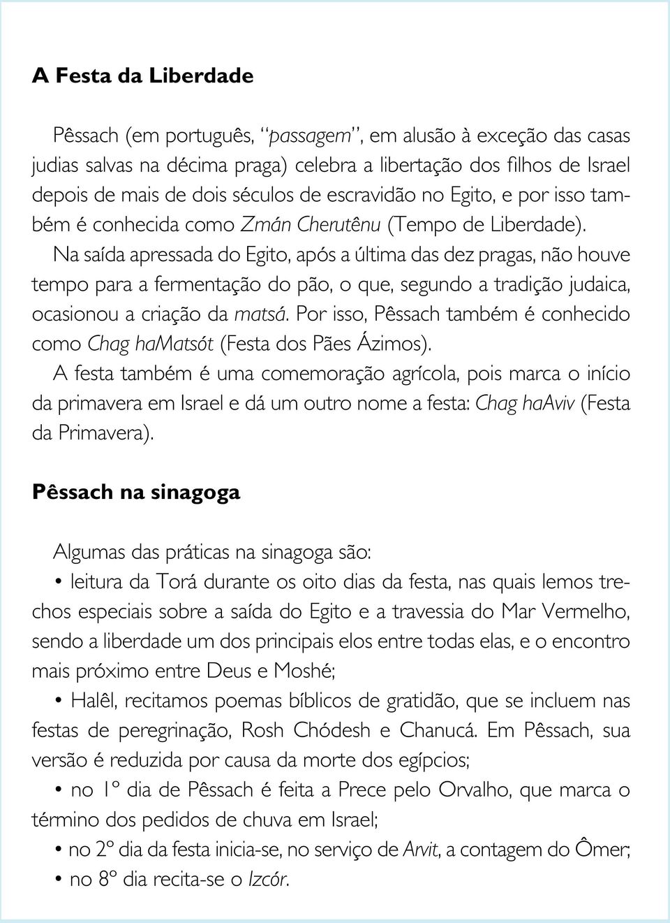 Na saída apressada do Egito, após a última das dez pragas, não houve tempo para a fermentação do pão, o que, segundo a tradição judaica, ocasionou a criação da matsá.