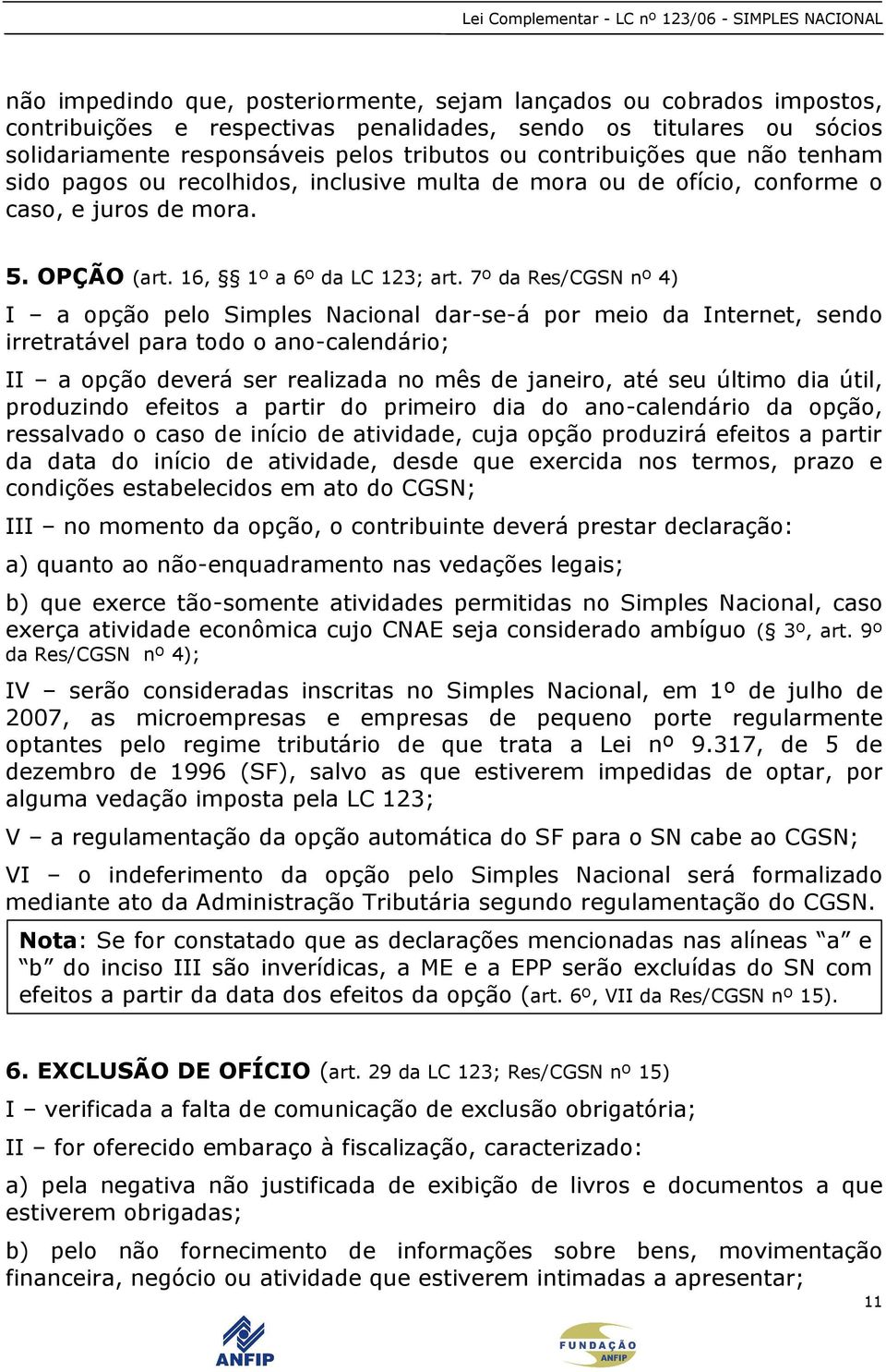 7º da Res/CGSN nº 4) I a opção pelo Simples Nacional dar-se-á por meio da Internet, sendo irretratável para todo o ano-calendário; II a opção deverá ser realizada no mês de janeiro, até seu último