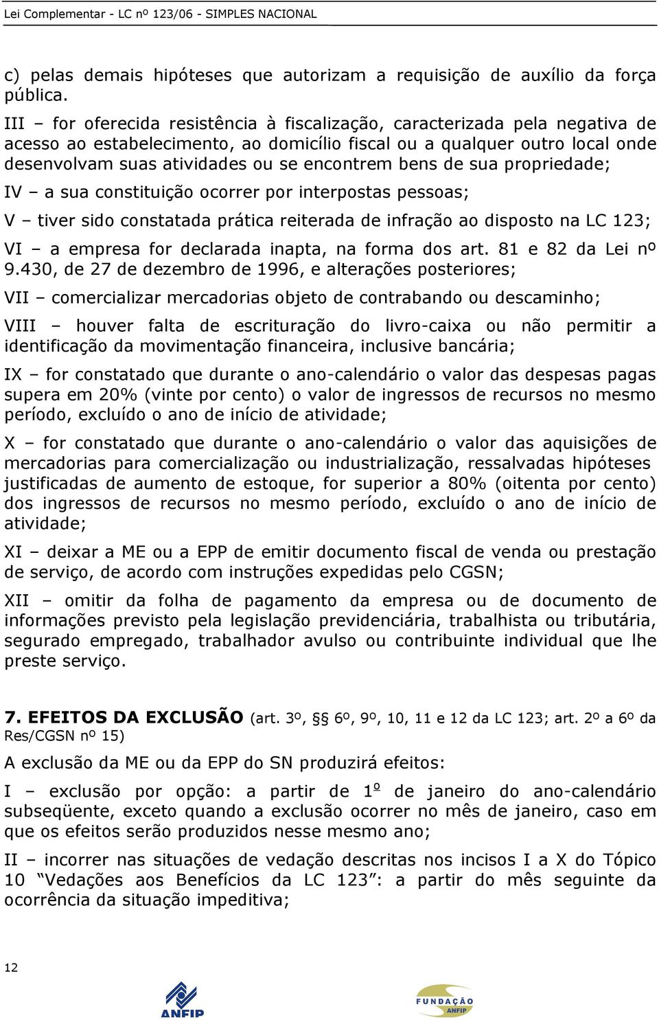 bens de sua propriedade; IV a sua constituição ocorrer por interpostas pessoas; V tiver sido constatada prática reiterada de infração ao disposto na LC 123; VI a empresa for declarada inapta, na