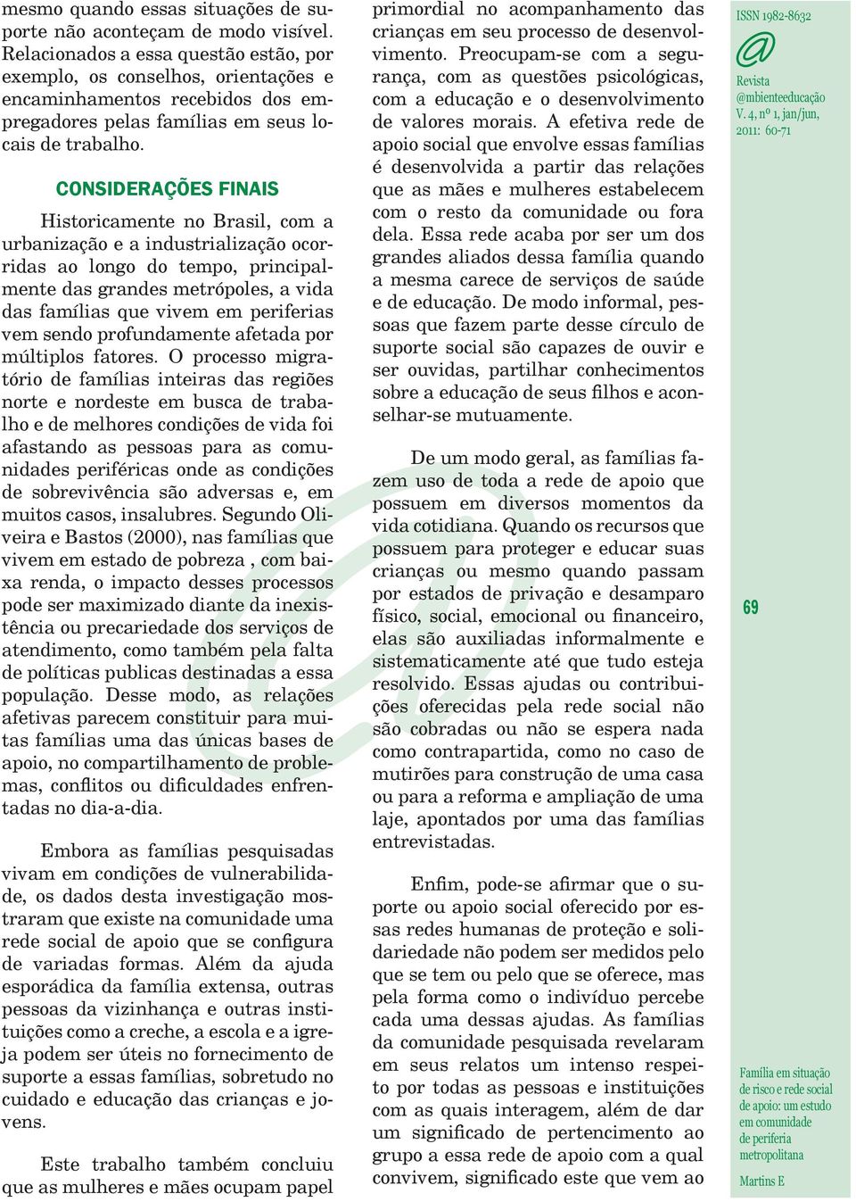 CONSIDERAÇÕES FINAIS Historicamente no Brasil, com a urbanização e a industrialização ocorridas ao longo do tempo, principalmente das grandes metrópoles, a vida das famílias que vivem em periferias