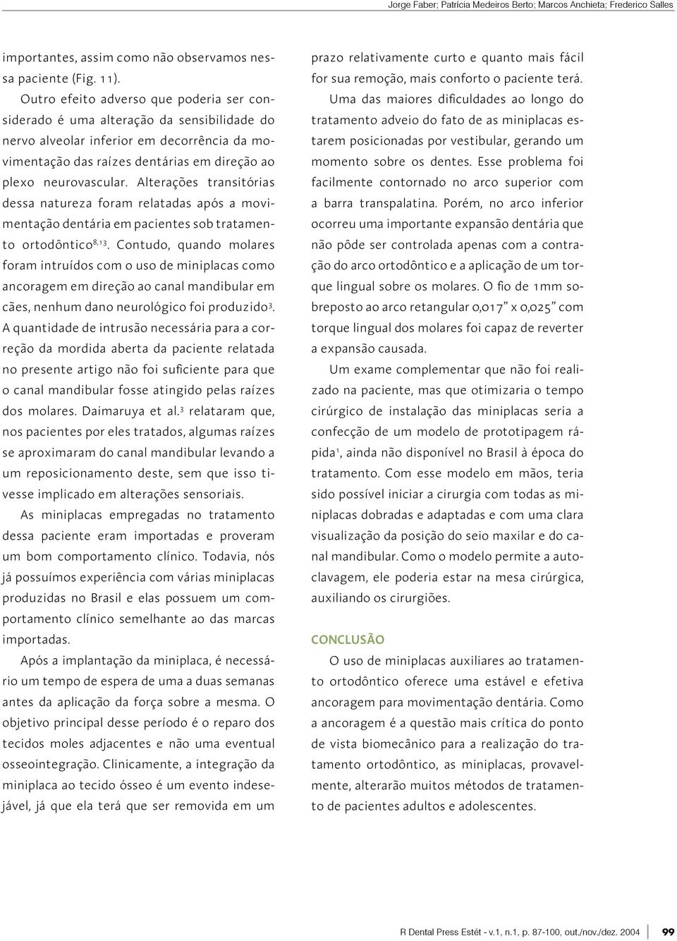 Alterações transitórias dessa natureza foram relatadas após a movimentação dentária em pacientes sob tratamento ortodôntico 8,13.