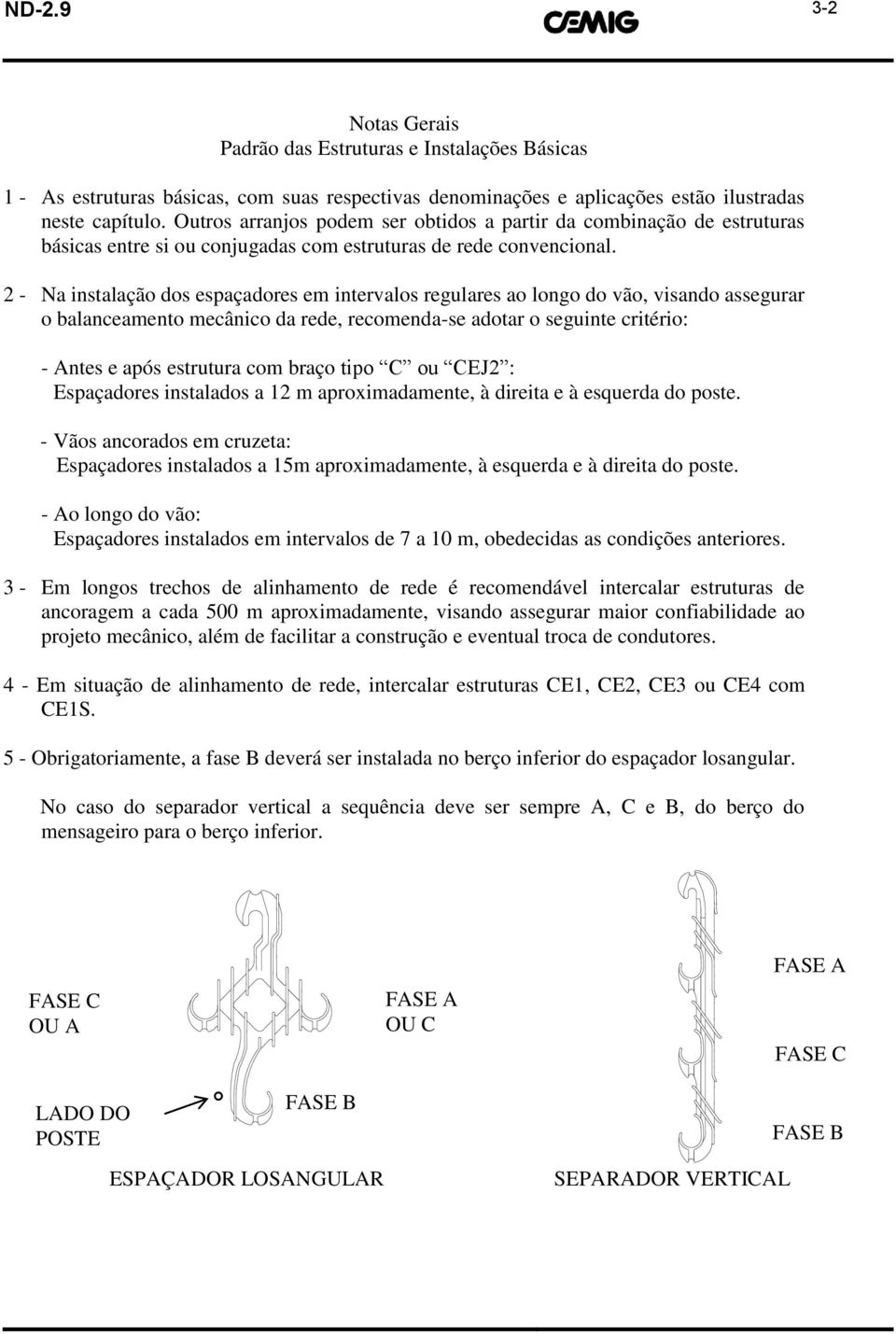 Na instalação dos espaçadores em intervalos regulares ao longo do vão, visando assegurar o balanceamento mecânico da rede, recomendase adotar o seguinte critério: Antes e após estrutura com braço