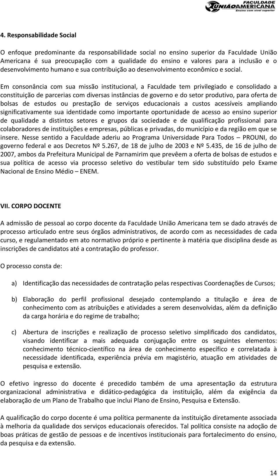 Em consonância com sua missão institucional, a Faculdade tem privilegiado e consolidado a constituição de parcerias com diversas instâncias de governo e do setor produtivo, para oferta de bolsas de